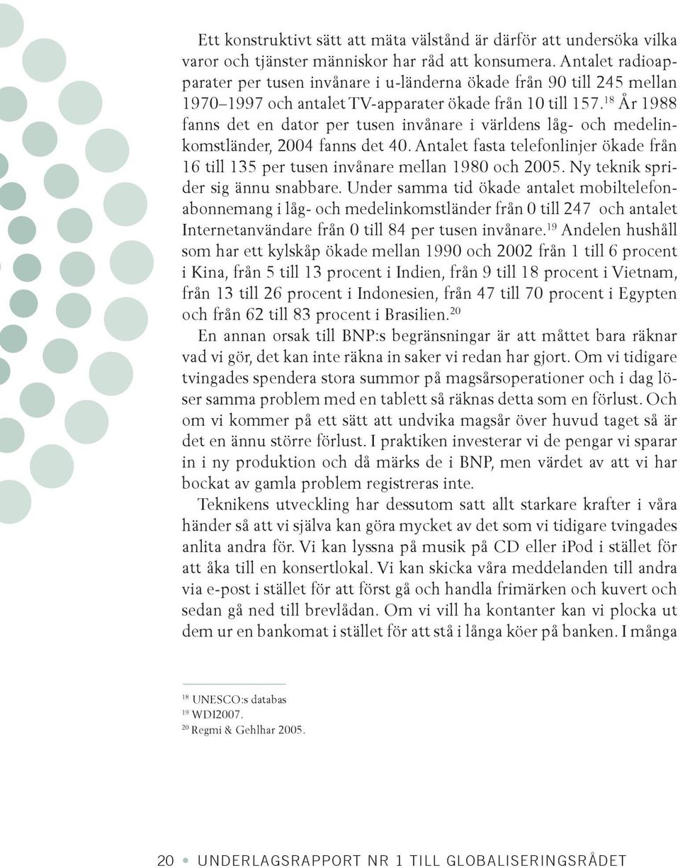 18 År 1988 fanns det en dator per tusen invånare i världens låg- och medelinkomstländer, 2004 fanns det 40. Antalet fasta telefonlinjer ökade från 16 till 135 per tusen invånare mellan 1980 och 2005.