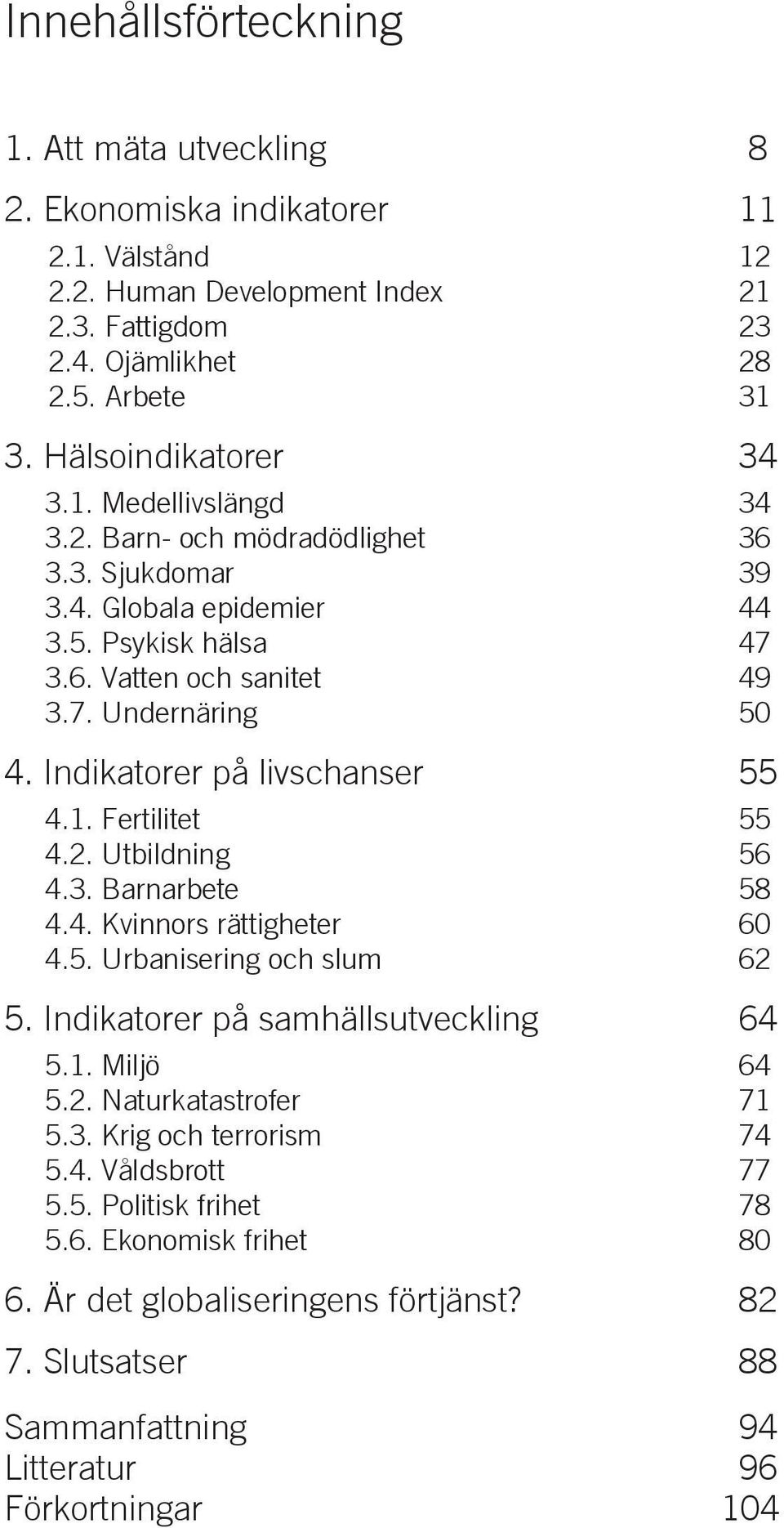 Indikatorer på livschanser 55 4.1. Fertilitet 55 4.2. Utbildning 56 4.3. Barnarbete 58 4.4. Kvinnors rättigheter 60 4.5. Urbanisering och slum 62 5. Indikatorer på samhällsutveckling 64 5.1. Miljö 64 5.
