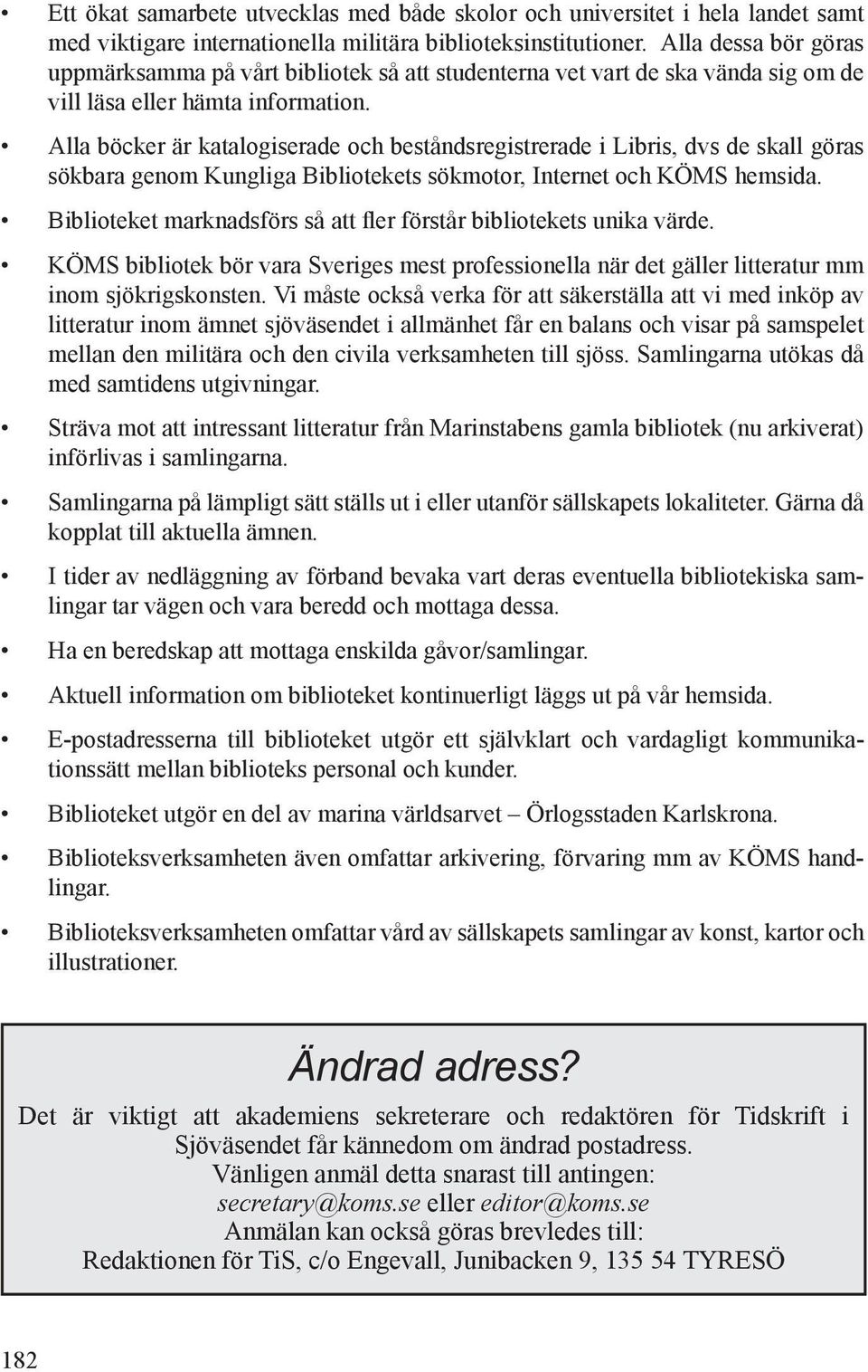 Alla böcker är katalogiserade och beståndsregistrerade i Libris, dvs de skall göras sökbara genom Kungliga Bibliotekets sökmotor, Internet och KÖMS hemsida.