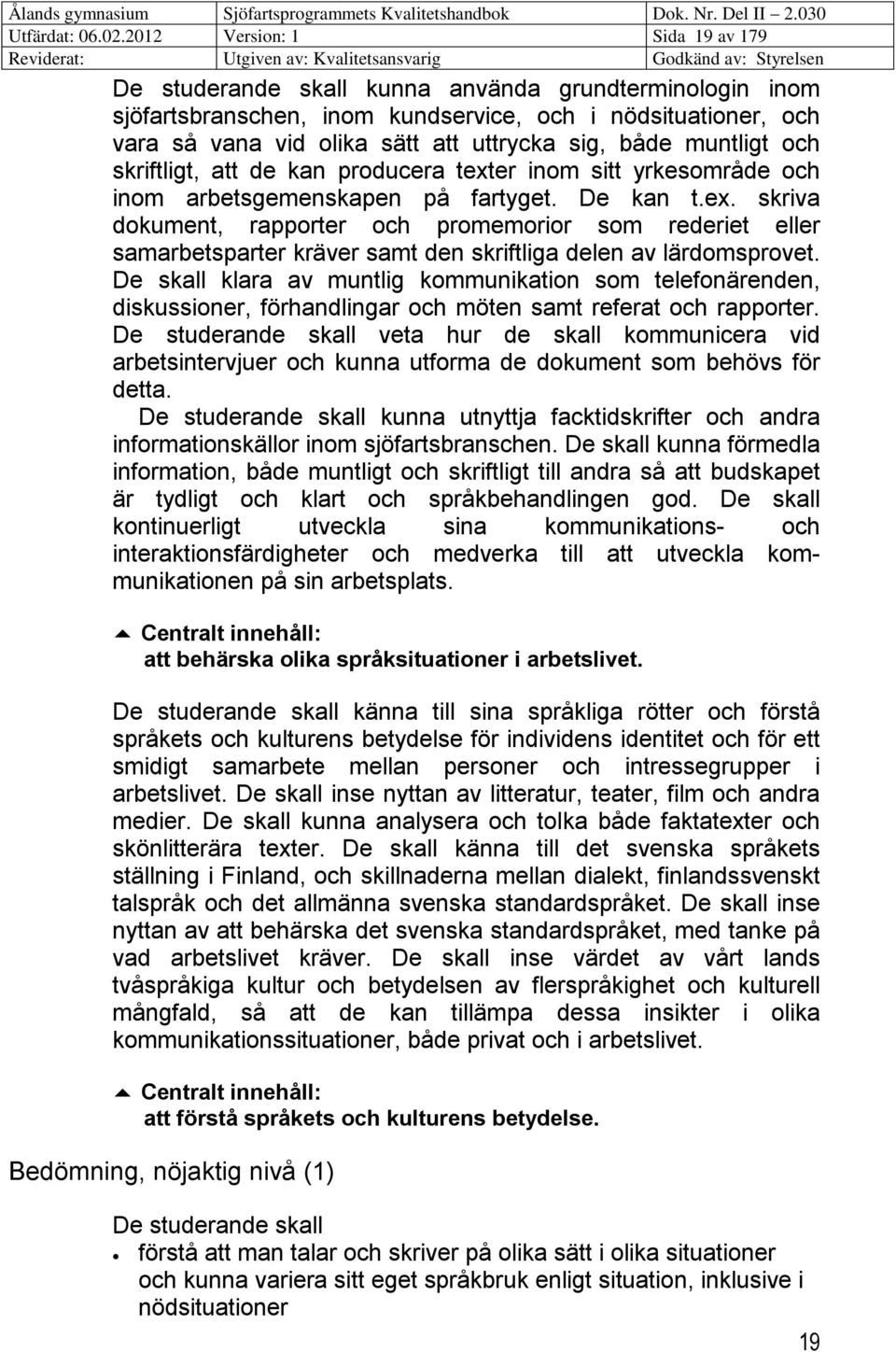både muntligt och skriftligt, att de kan producera texter inom sitt yrkesområde och inom arbetsgemenskapen på fartyget. De kan t.ex. skriva dokument, rapporter och promemorior som rederiet eller samarbetsparter kräver samt den skriftliga delen av lärdomsprovet.