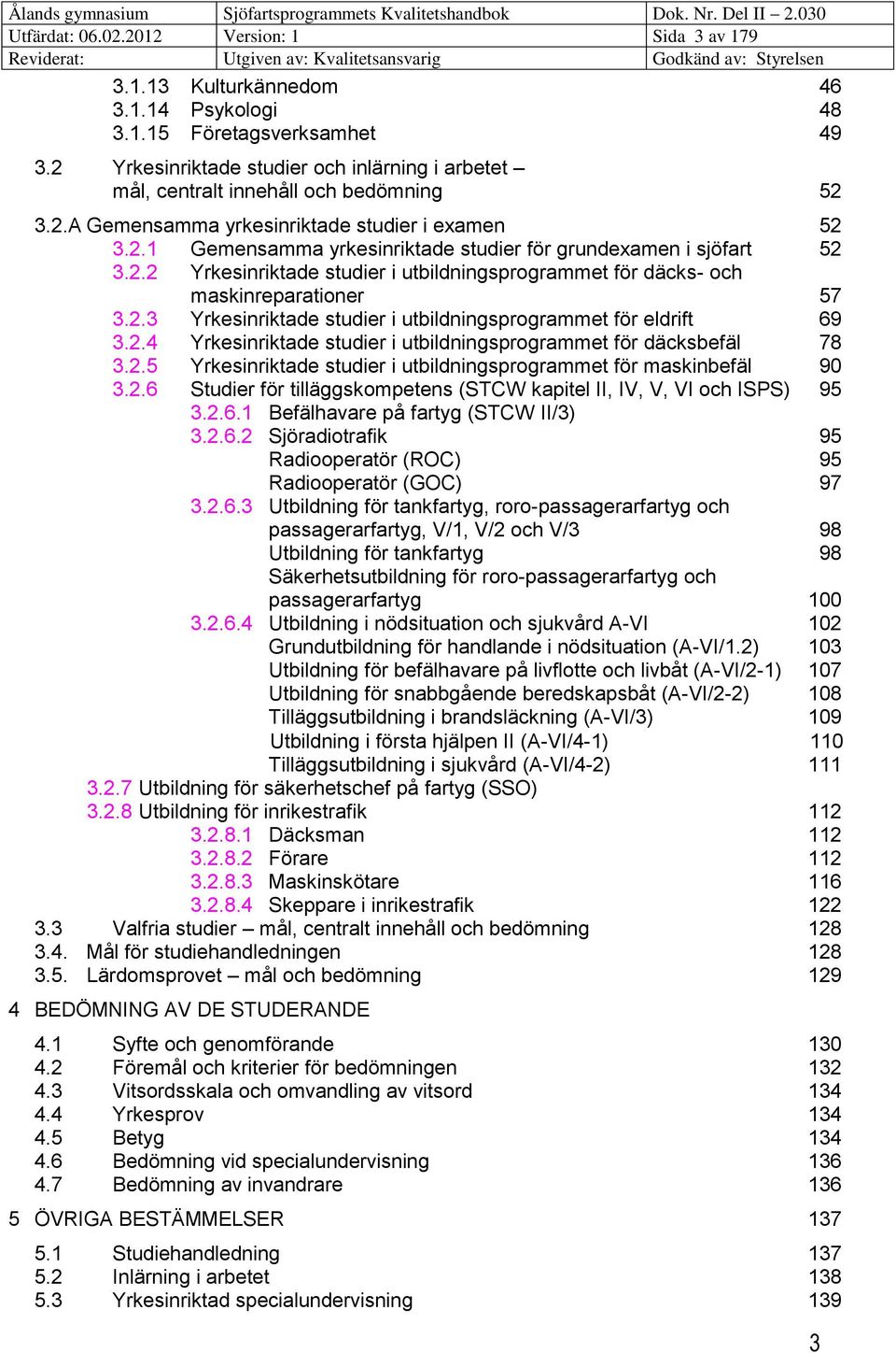 2.2 Yrkesinriktade studier i utbildningsprogrammet för däcks- och maskinreparationer 57 3.2.3 Yrkesinriktade studier i utbildningsprogrammet för eldrift 69 3.2.4 Yrkesinriktade studier i utbildningsprogrammet för däcksbefäl 78 3.