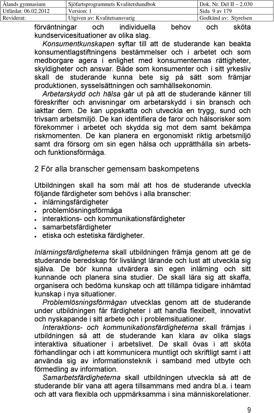 ansvar. Både som konsumenter och i sitt yrkesliv skall de studerande kunna bete sig på sätt som främjar produktionen, sysselsättningen och samhällsekonomin.