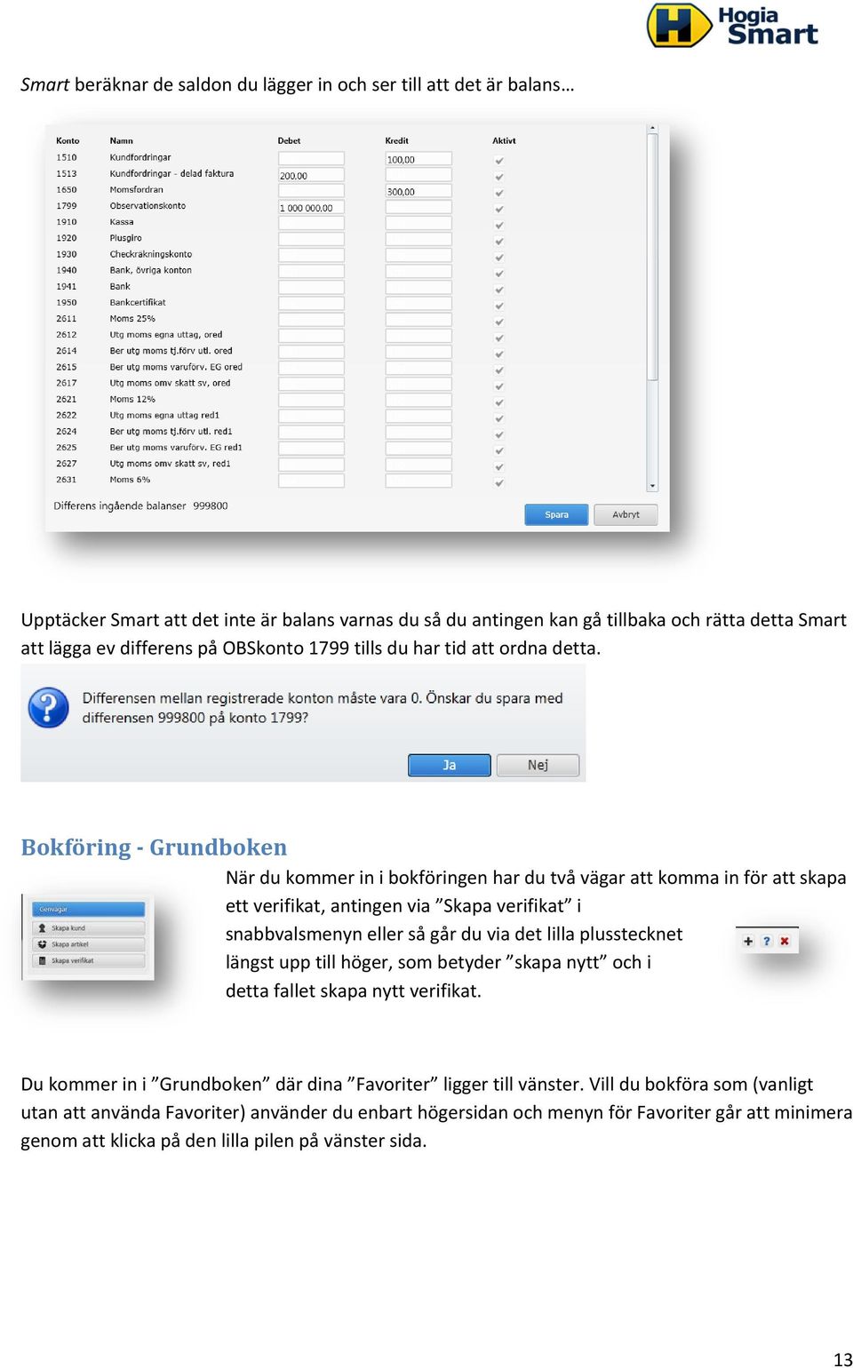 Bokföring - Grundboken När du kommer in i bokföringen har du två vägar att komma in för att skapa ett verifikat, antingen via Skapa verifikat i snabbvalsmenyn eller så går du via det lilla