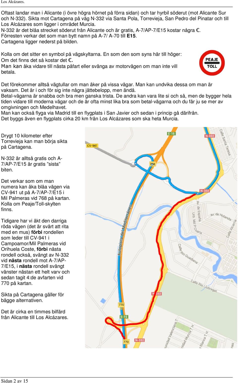 N-332 är det blåa strecket söderut från Alicante och är gratis, A-7/AP-7/E15 kostar några. Förresten verkar det som man bytt namn på A-7/ A-70 till E15. Cartagena ligger nederst på bilden.