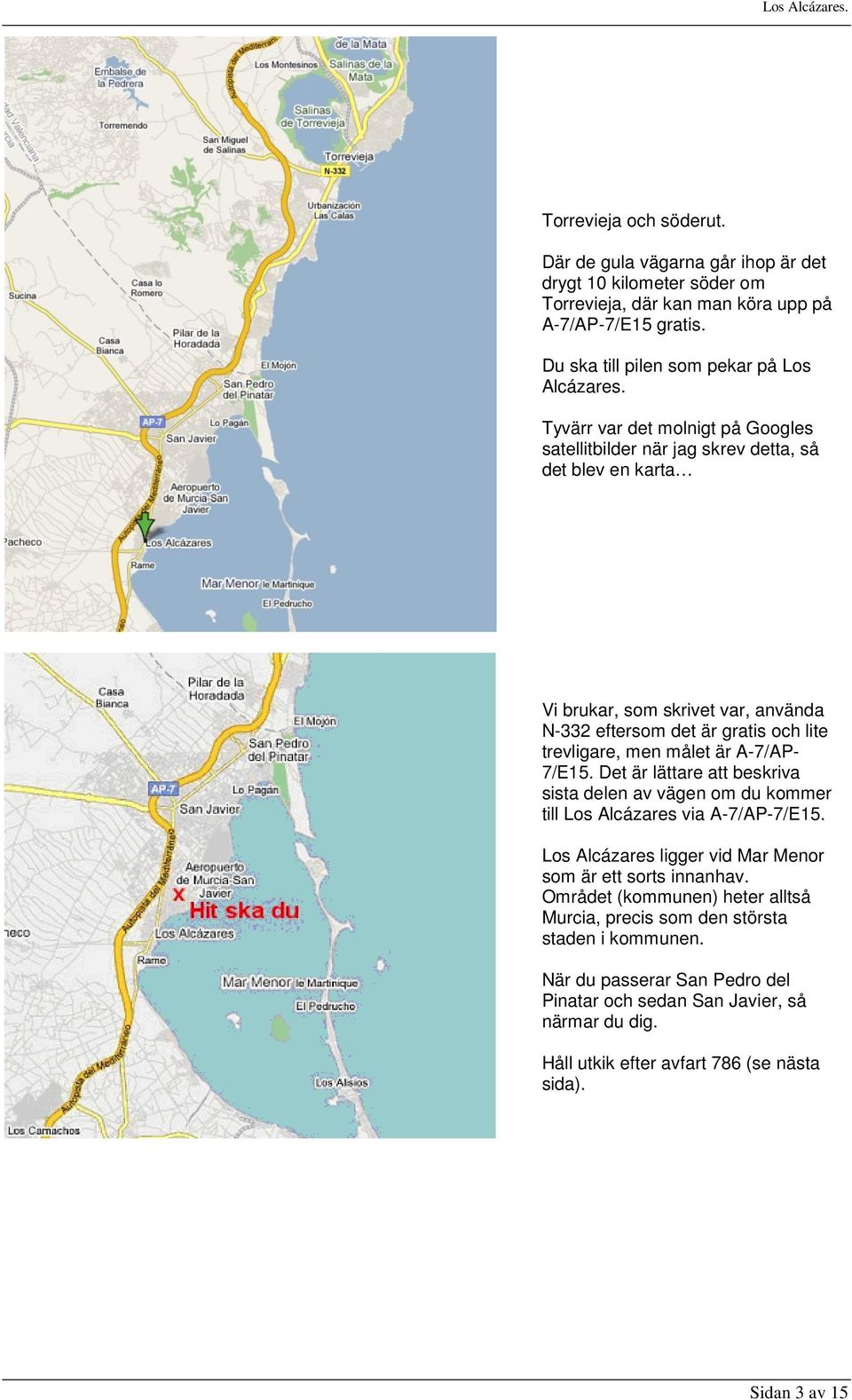 A-7/AP- 7/E15. Det är lättare att beskriva sista delen av vägen om du kommer till Los Alcázares via A-7/AP-7/E15. Los Alcázares ligger vid Mar Menor som är ett sorts innanhav.