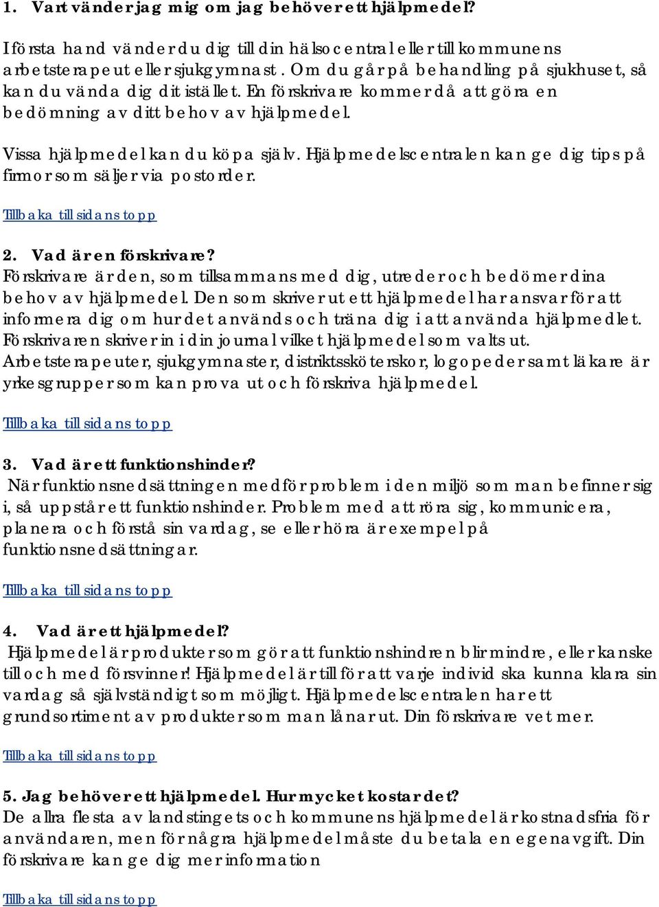 Hjälpmedelscentralen kan ge dig tips på firmor som säljer via postorder. 2. Vad är en förskrivare? Förskrivare är den, som tillsammans med dig, utreder och bedömer dina behov av hjälpmedel.