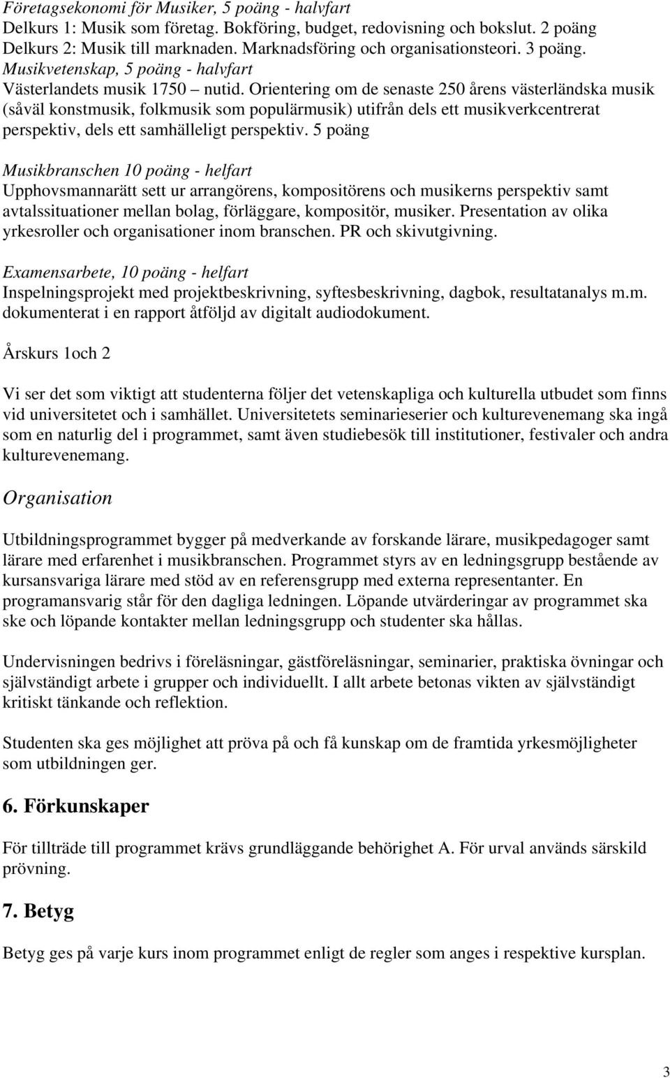 Orientering om de senaste 250 årens västerländska musik (såväl konstmusik, folkmusik som populärmusik) utifrån dels ett musikverkcentrerat perspektiv, dels ett samhälleligt perspektiv.