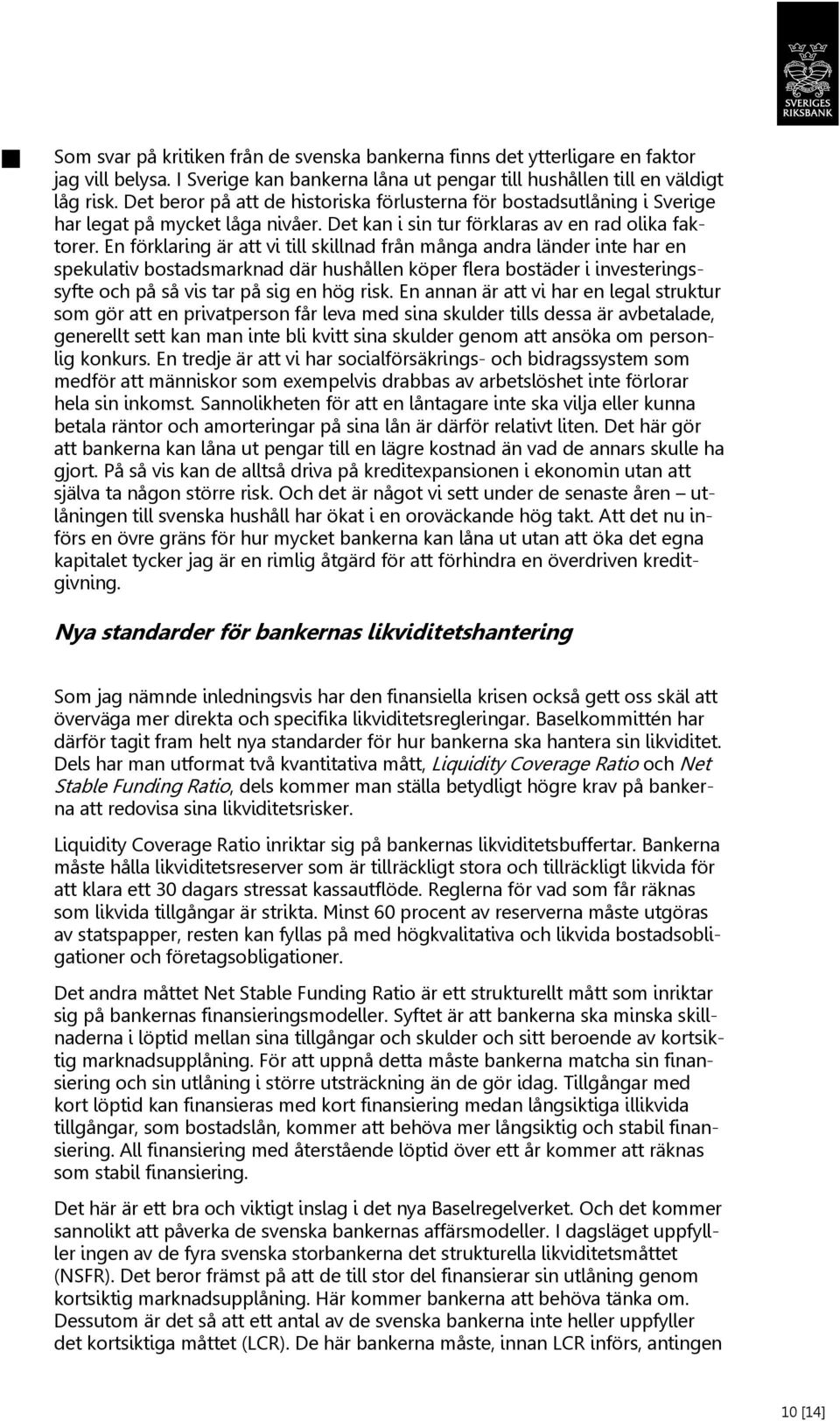 En förklaring är att vi till skillnad från många andra länder inte har en spekulativ bostadsmarknad där hushållen köper flera bostäder i investeringssyfte och på så vis tar på sig en hög risk.