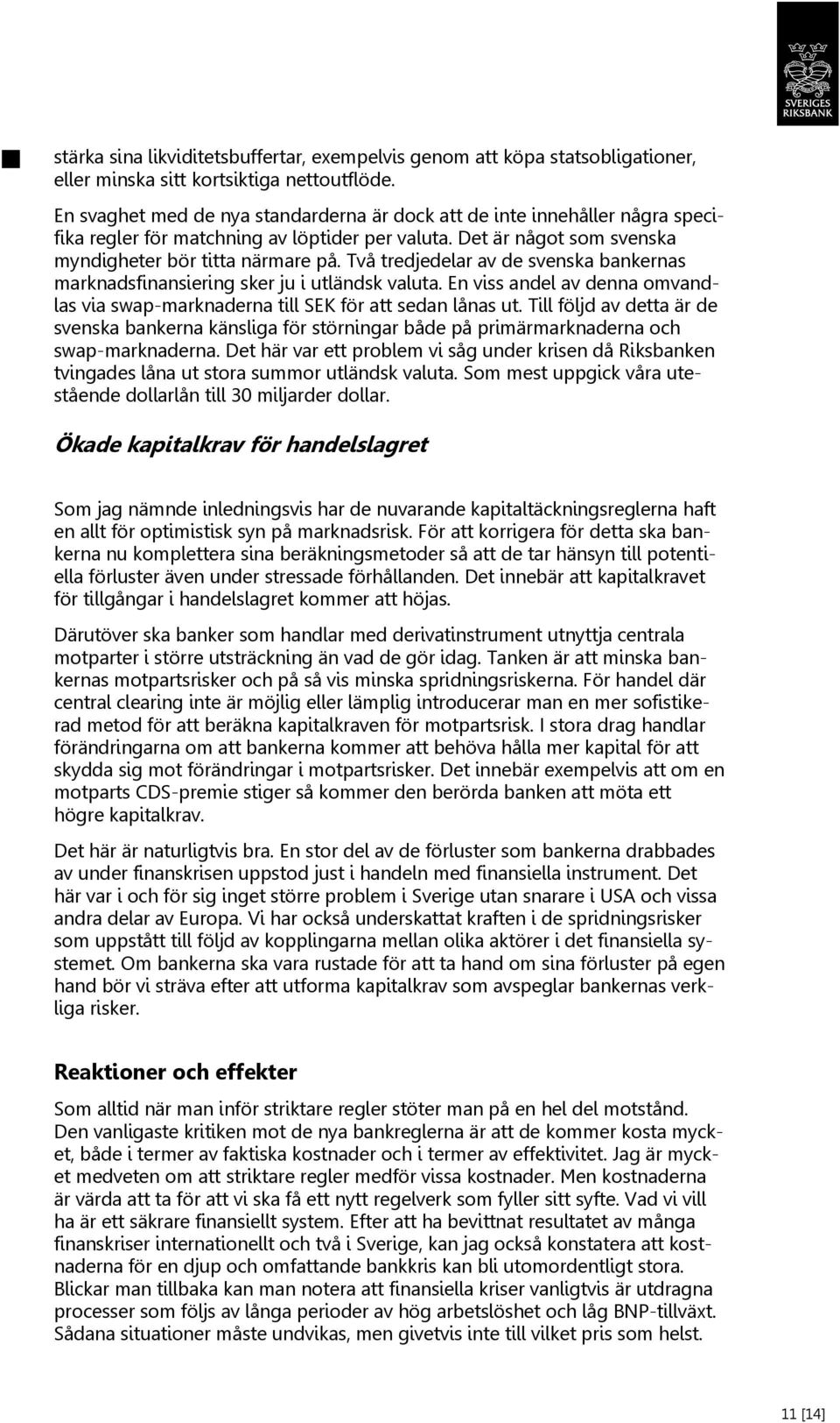 Två tredjedelar av de svenska bankernas marknadsfinansiering sker ju i utländsk valuta. En viss andel av denna omvandlas via swap-marknaderna till SEK för att sedan lånas ut.