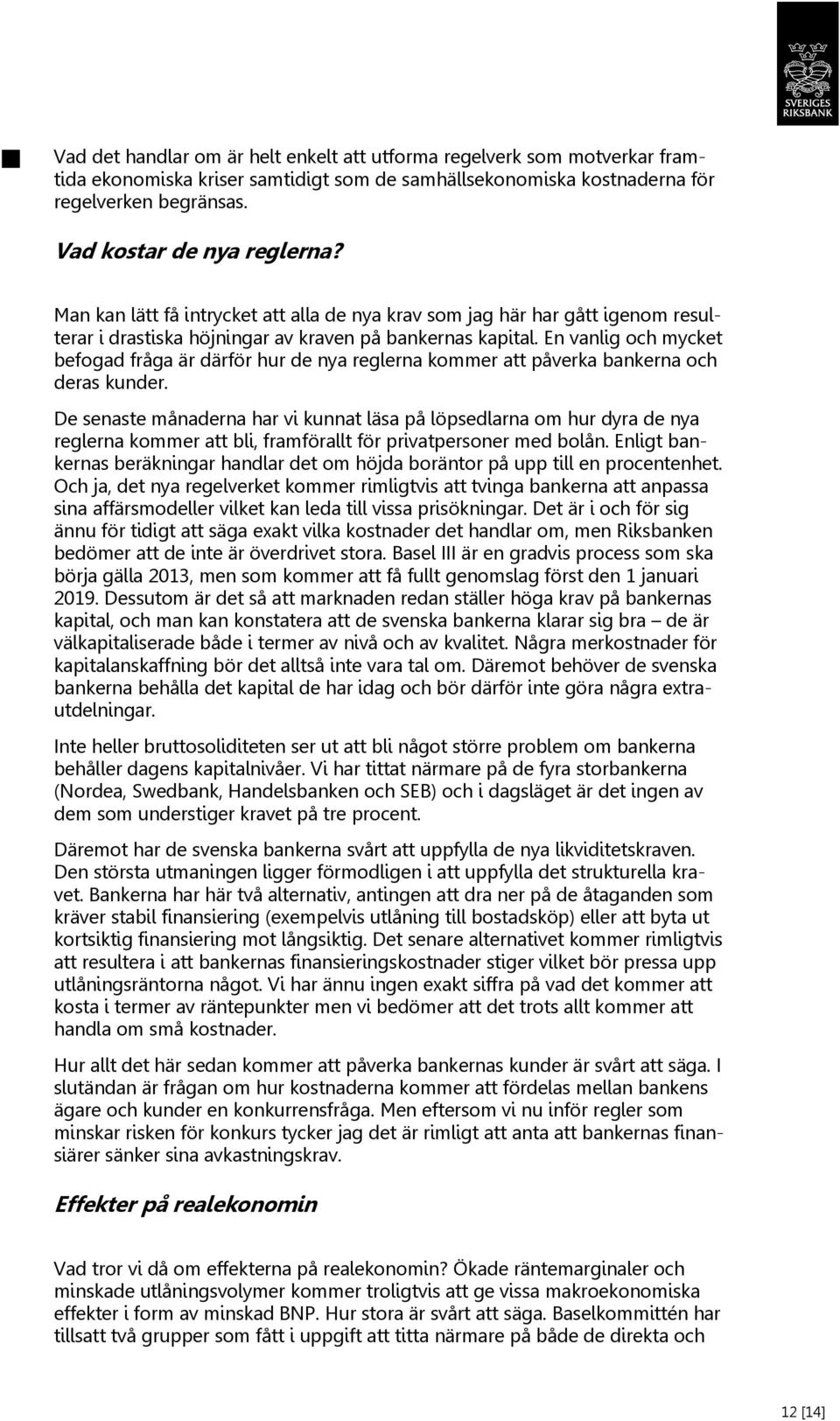 En vanlig och mycket befogad fråga är därför hur de nya reglerna kommer att påverka bankerna och deras kunder.