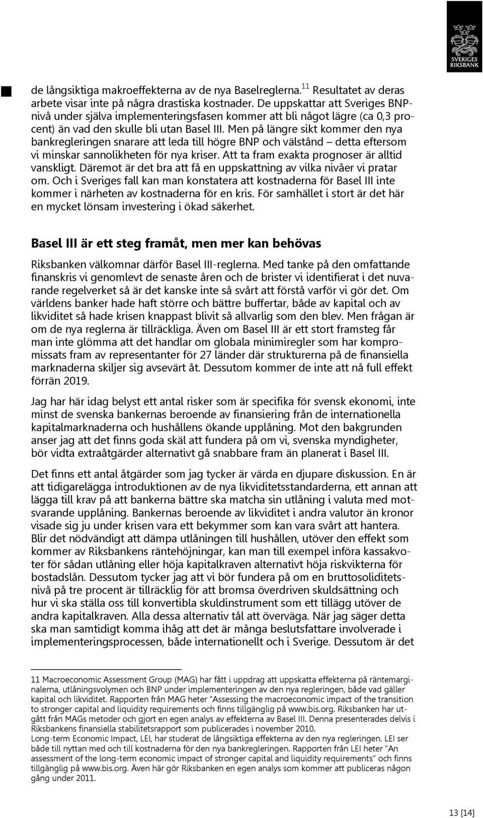 Men på längre sikt kommer den nya bankregleringen snarare att leda till högre BNP och välstånd detta eftersom vi minskar sannolikheten för nya kriser. Att ta fram exakta prognoser är alltid vanskligt.