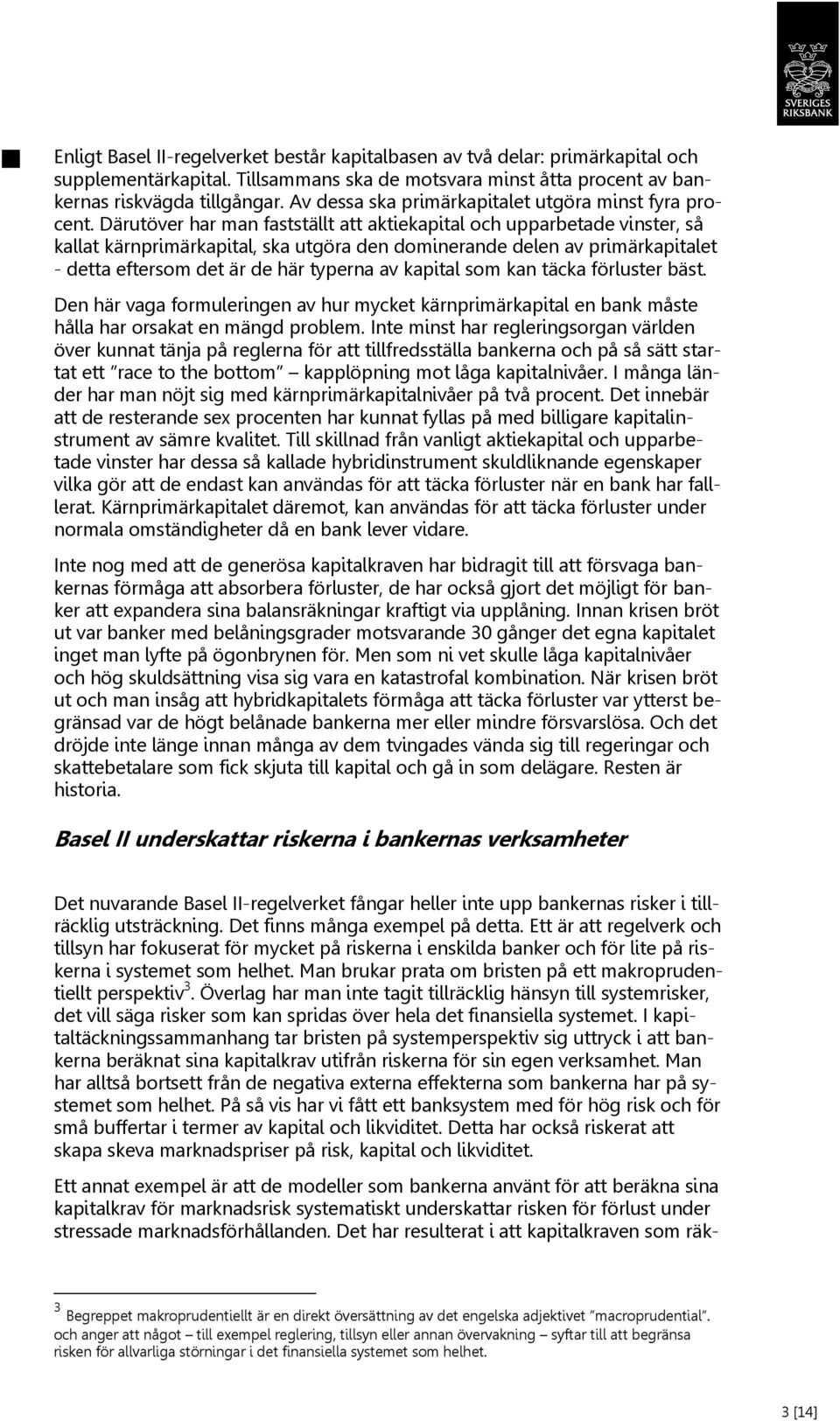 Därutöver har man fastställt att aktiekapital och upparbetade vinster, så kallat kärnprimärkapital, ska utgöra den dominerande delen av primärkapitalet - detta eftersom det är de här typerna av