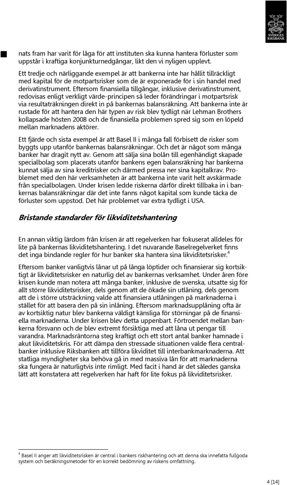 Eftersom finansiella tillgångar, inklusive derivatinstrument, redovisas enligt verkligt värde-principen så leder förändringar i motpartsrisk via resultaträkningen direkt in på bankernas balansräkning.