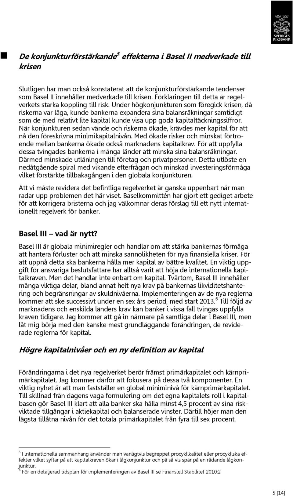 Under högkonjunkturen som föregick krisen, då riskerna var låga, kunde bankerna expandera sina balansräkningar samtidigt som de med relativt lite kapital kunde visa upp goda kapitaltäckningssiffror.