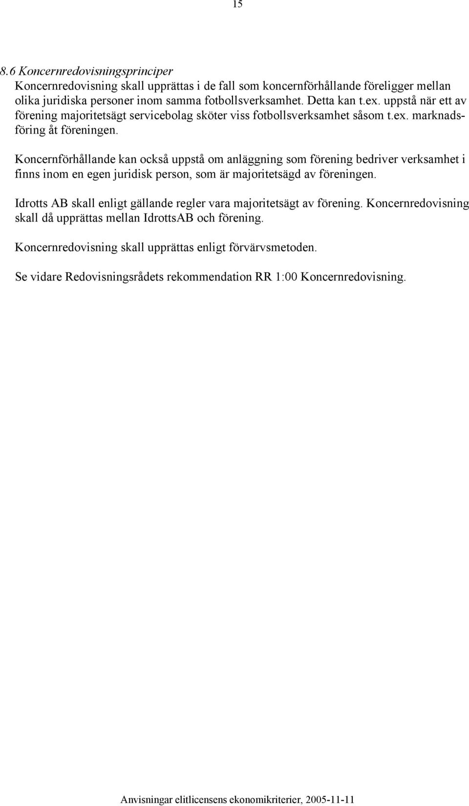 Koncernförhållande kan också uppstå om anläggning som förening bedriver verksamhet i finns inom en egen juridisk person, som är majoritetsägd av föreningen.