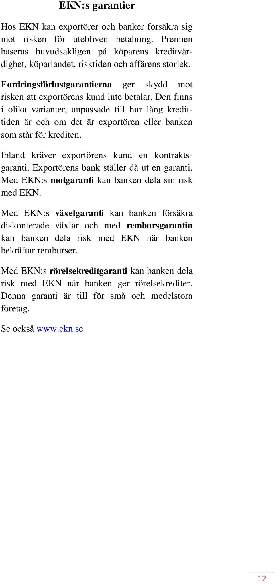 Den finns i olika varianter, anpassade till hur lång kredittiden är och om det är exportören eller banken som står för krediten. Ibland kräver exportörens kund en kontraktsgaranti.