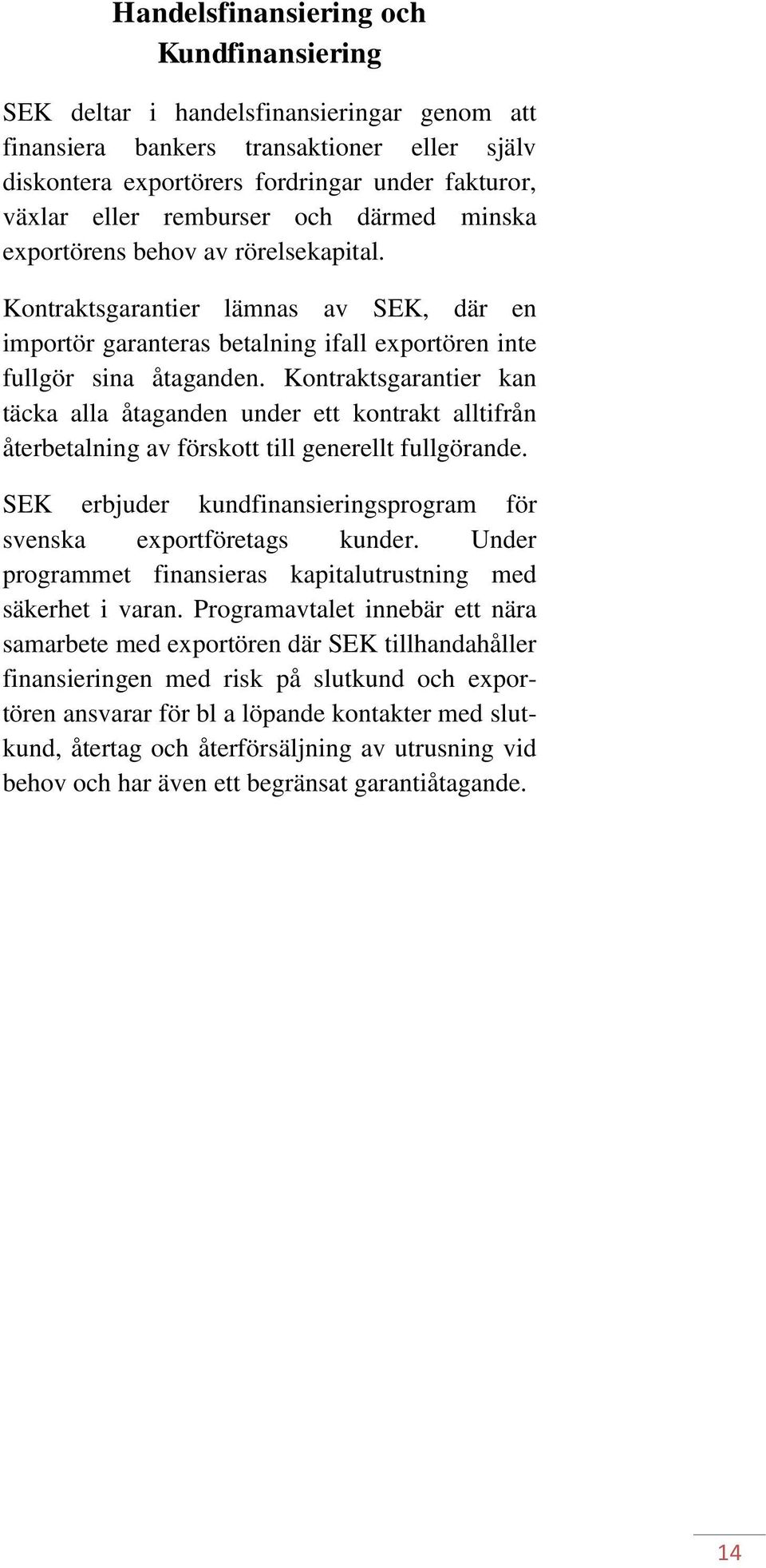Kontraktsgarantier kan täcka alla åtaganden under ett kontrakt alltifrån återbetalning av förskott till generellt fullgörande. SEK erbjuder kundfinansieringsprogram för svenska exportföretags kunder.