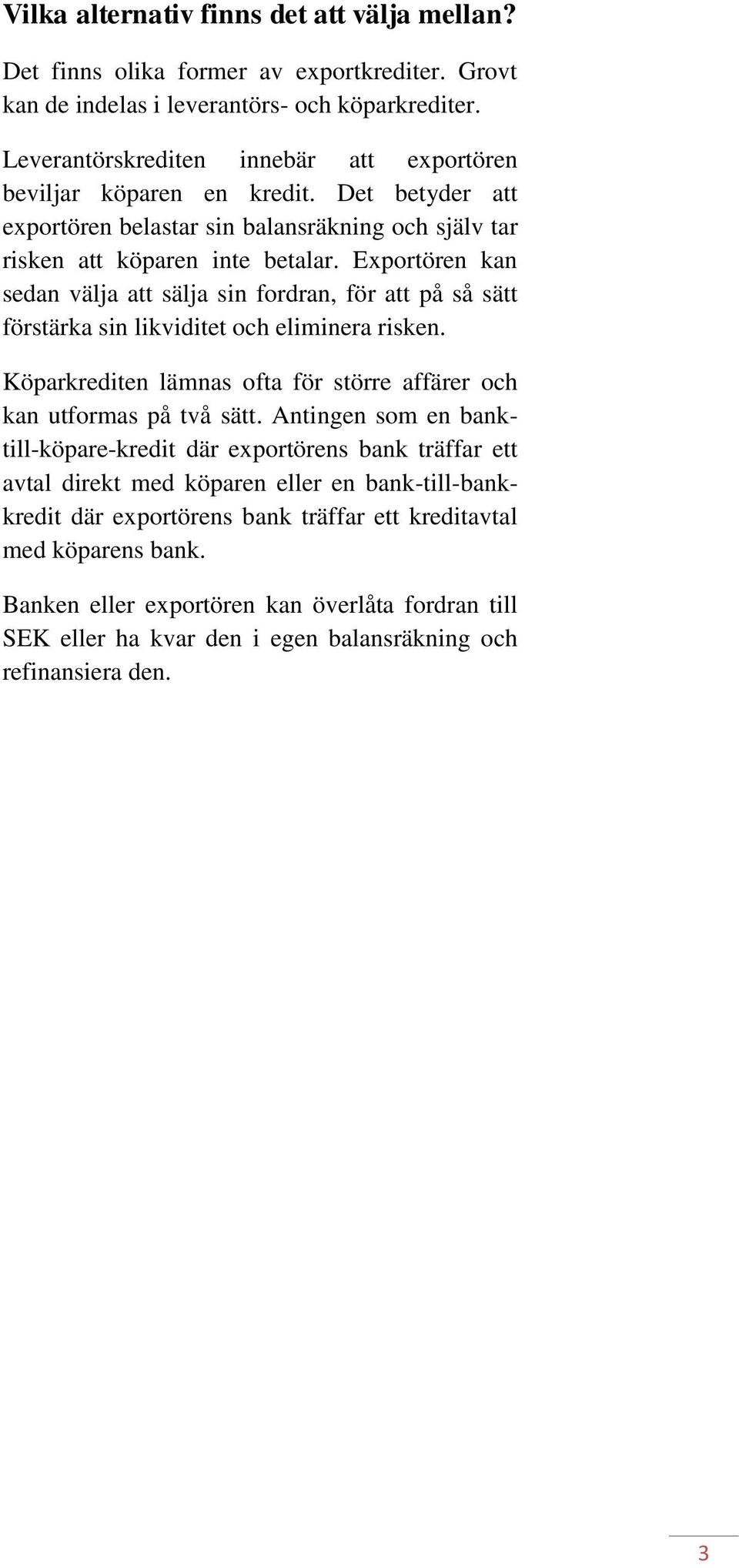 Exportören kan sedan välja att sälja sin fordran, för att på så sätt förstärka sin likviditet och eliminera risken. Köparkrediten lämnas ofta för större affärer och kan utformas på två sätt.