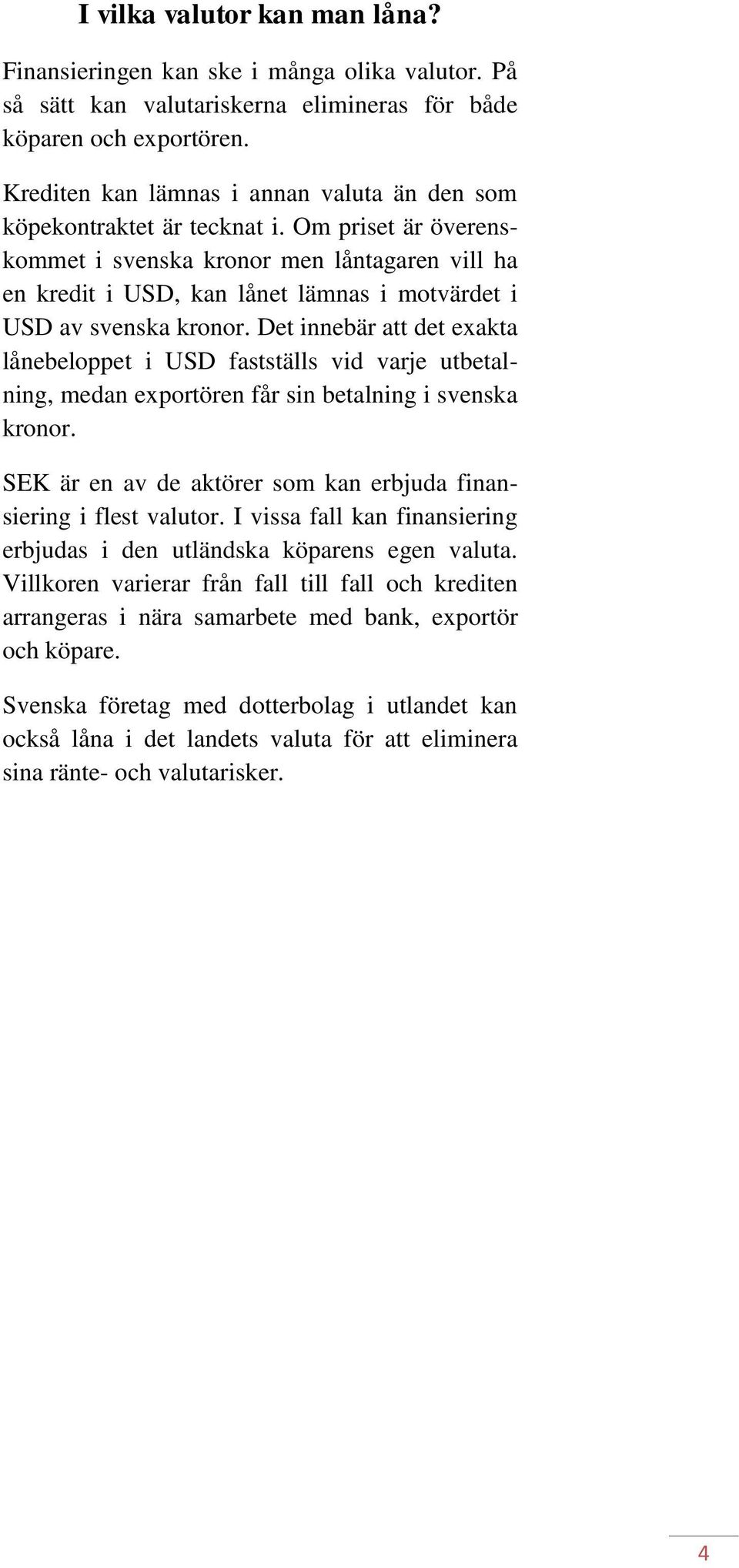 Om priset är överenskommet i svenska kronor men låntagaren vill ha en kredit i USD, kan lånet lämnas i motvärdet i USD av svenska kronor.