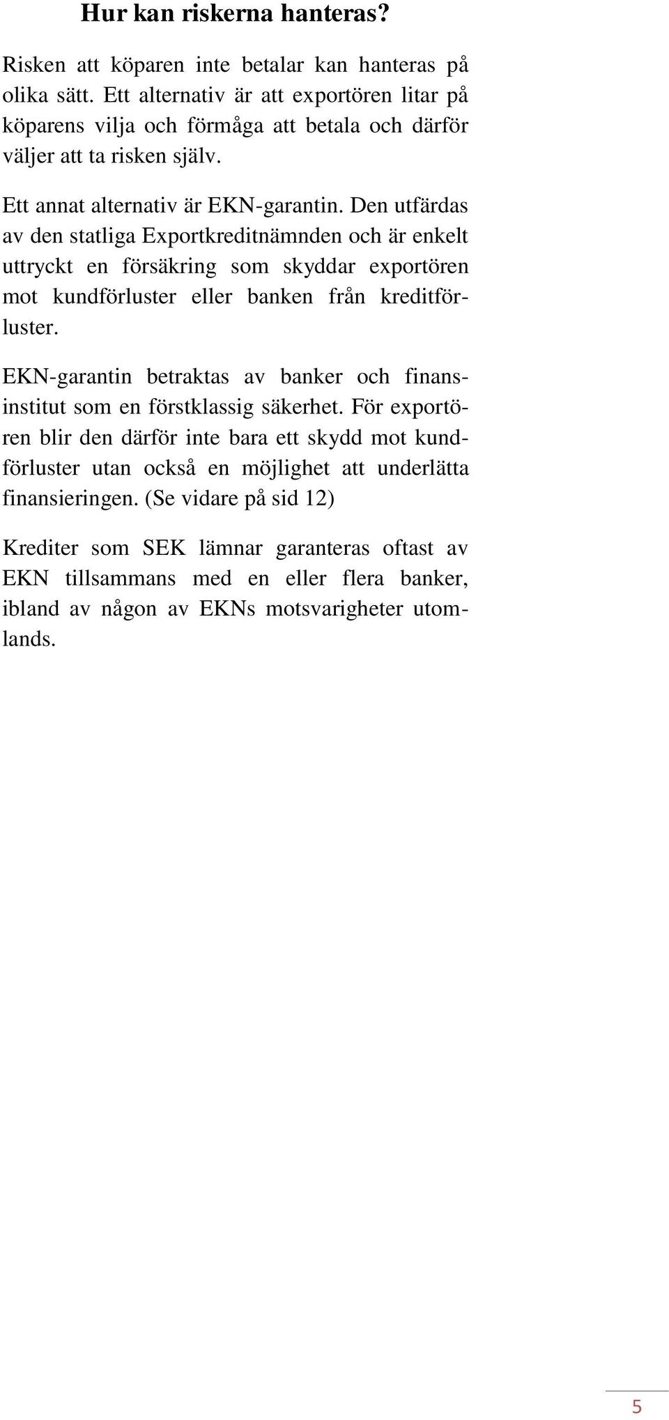 Den utfärdas av den statliga Exportkreditnämnden och är enkelt uttryckt en försäkring som skyddar exportören mot kundförluster eller banken från kreditförluster.