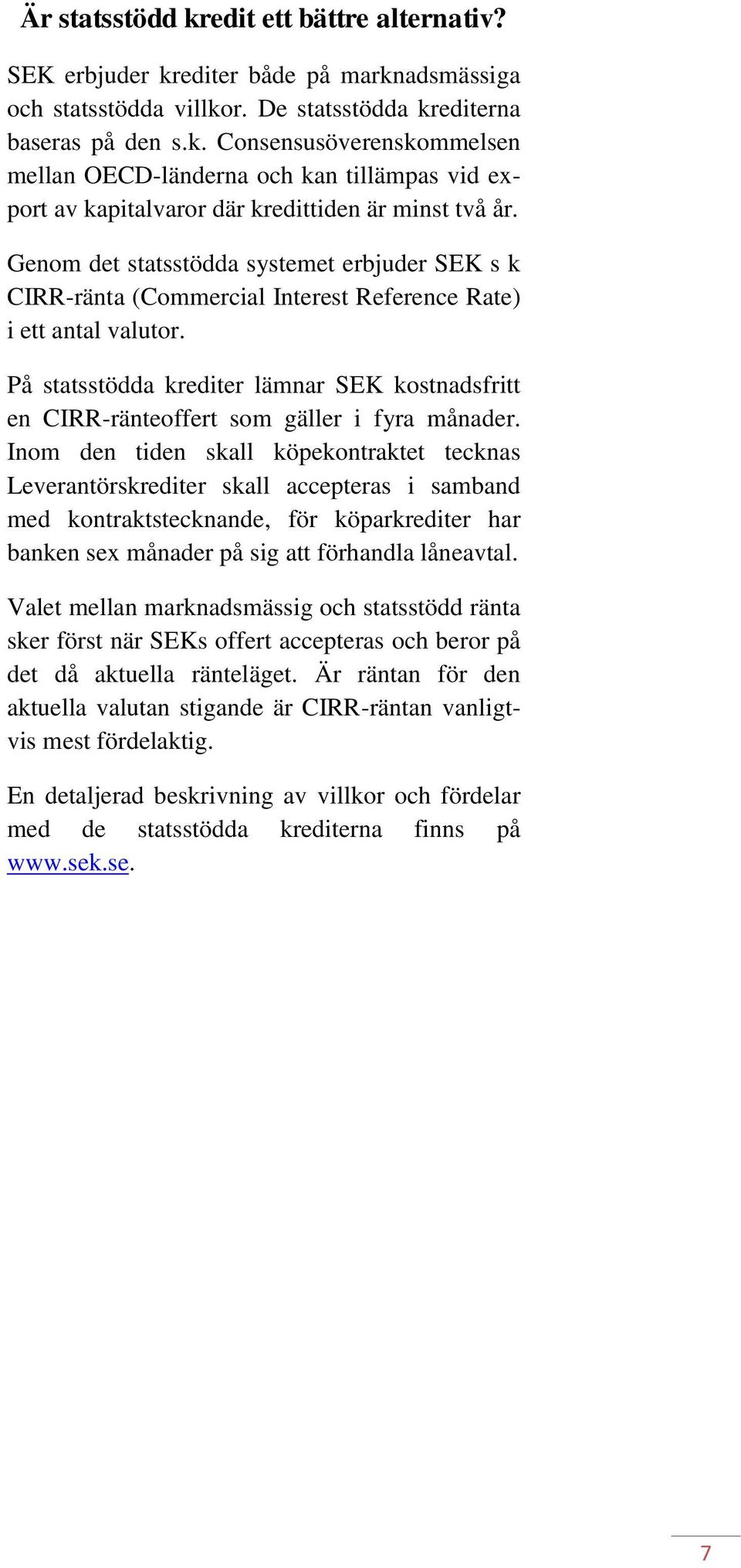 På statsstödda krediter lämnar SEK kostnadsfritt en CIRR-ränteoffert som gäller i fyra månader.
