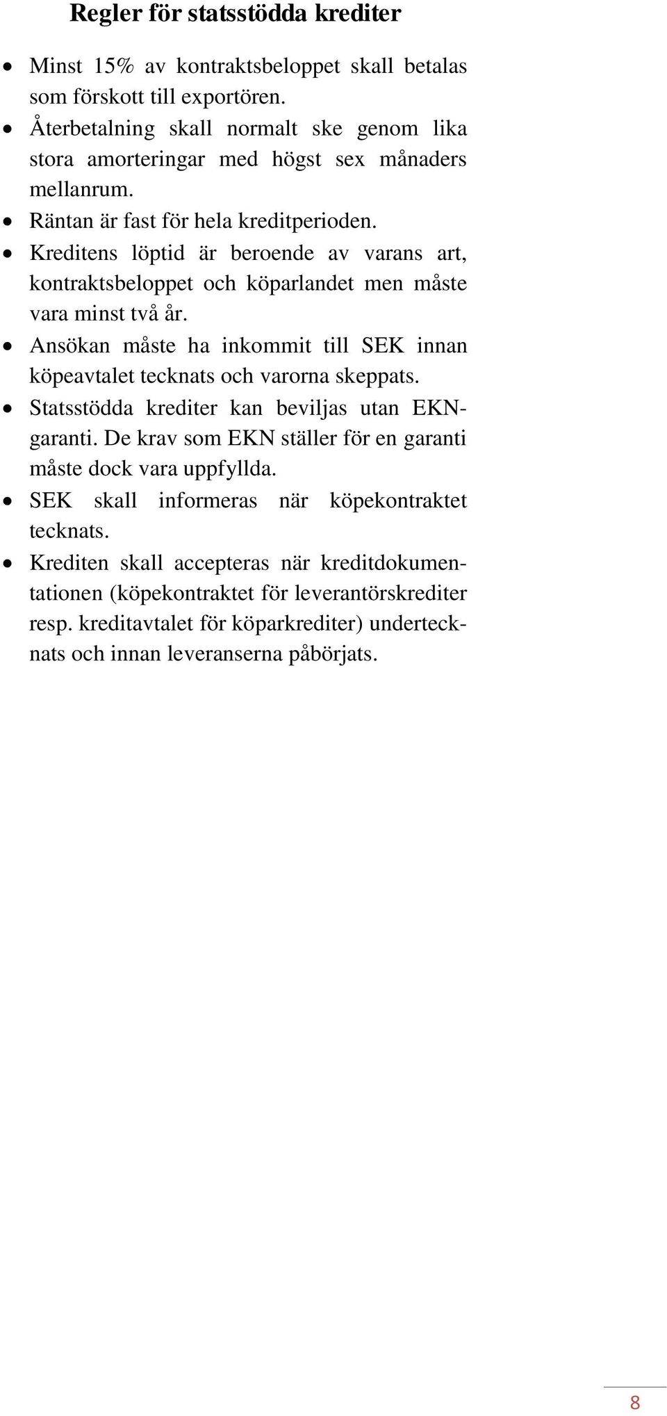 Kreditens löptid är beroende av varans art, kontraktsbeloppet och köparlandet men måste vara minst två år. Ansökan måste ha inkommit till SEK innan köpeavtalet tecknats och varorna skeppats.