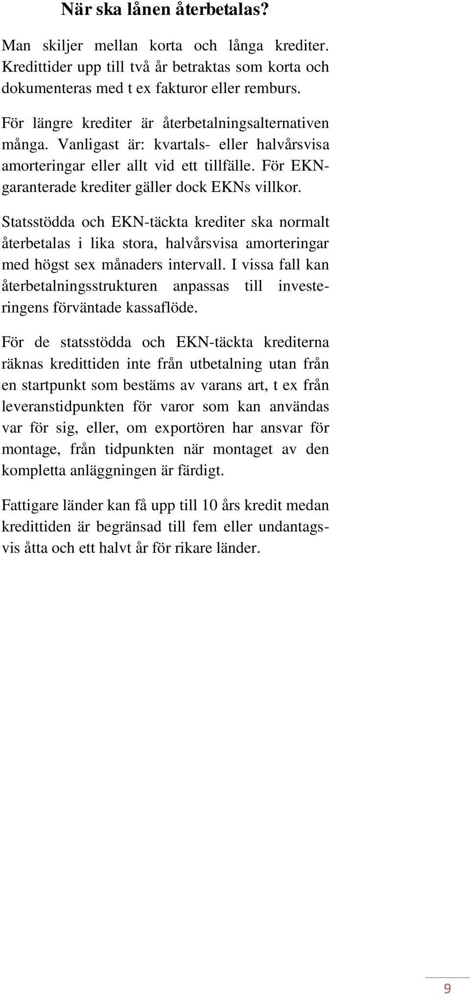 Statsstödda och EKN-täckta krediter ska normalt återbetalas i lika stora, halvårsvisa amorteringar med högst sex månaders intervall.