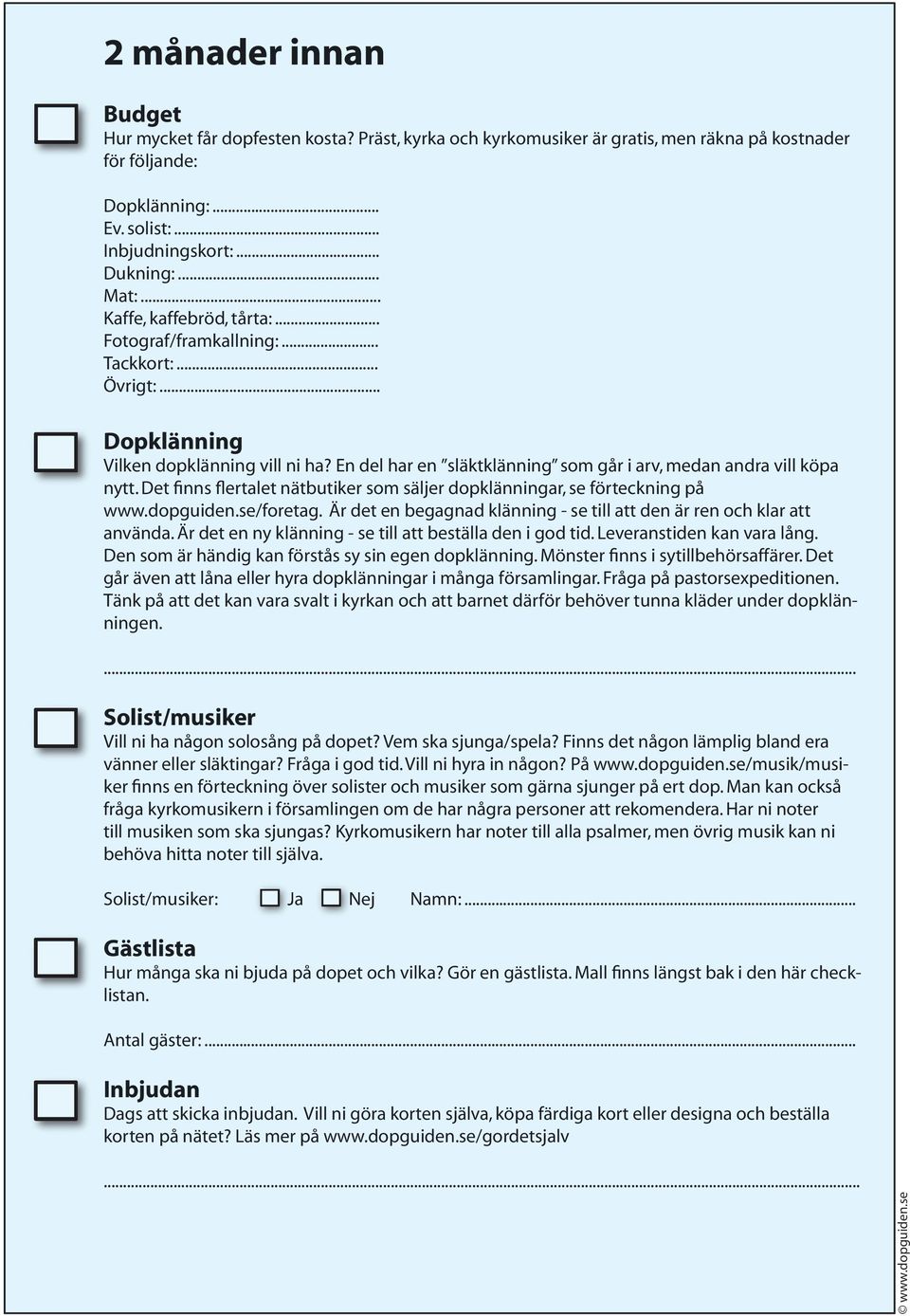 Det finns flertalet nätbutiker som säljer dopklänningar, se förteckning på www.dopguiden.se/foretag. Är det en begagnad klänning - se till att den är ren och klar att använda.