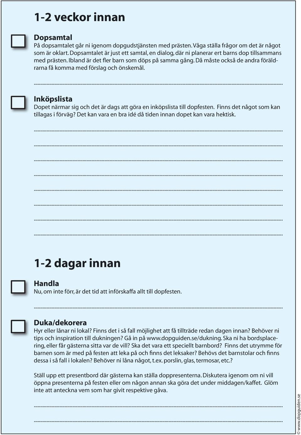 Då måste också de andra föräldrarna få komma med förslag och önskemål. Inköpslista Dopet närmar sig och det är dags att göra en inköpslista till dopfesten. Finns det något som kan tillagas i förväg?