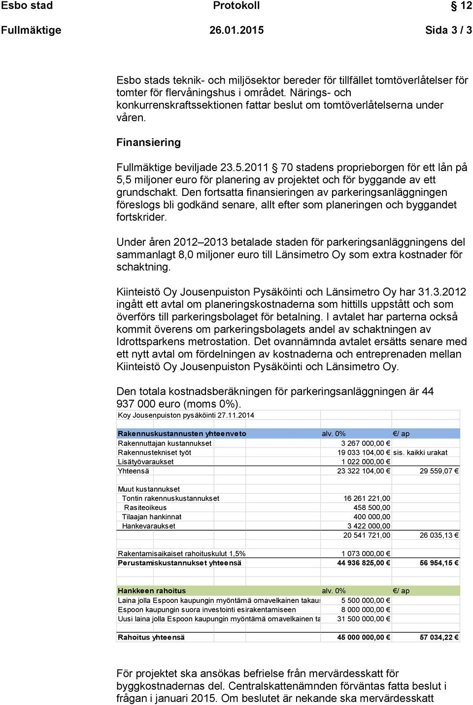 2011 70 stadens proprieborgen för ett lån på 5,5 miljoner euro för planering av projektet och för byggande av ett grundschakt.