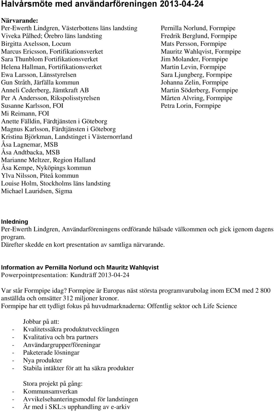 Rikspolisstyrelsen Susanne Karlsson, FOI Mi Reimann, FOI Anette Fälldin, Färdtjänsten i Göteborg Magnus Karlsson, Färdtjänsten i Göteborg Kristina Björkman, Landstinget i Västernorrland Åsa Lagnemar,