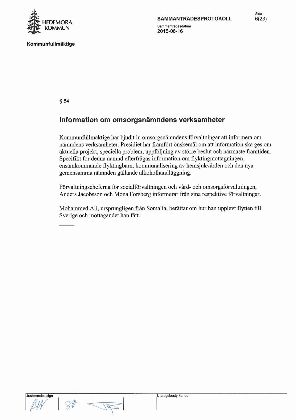 Speeifikt for denna namnd efterfragas information om flyktingmottagningen, ensamkommande flyktingbarn, kommunalisering av hemsjukvarden oeh den nya gemensamma namnden gallande alkoholhandlaggning.