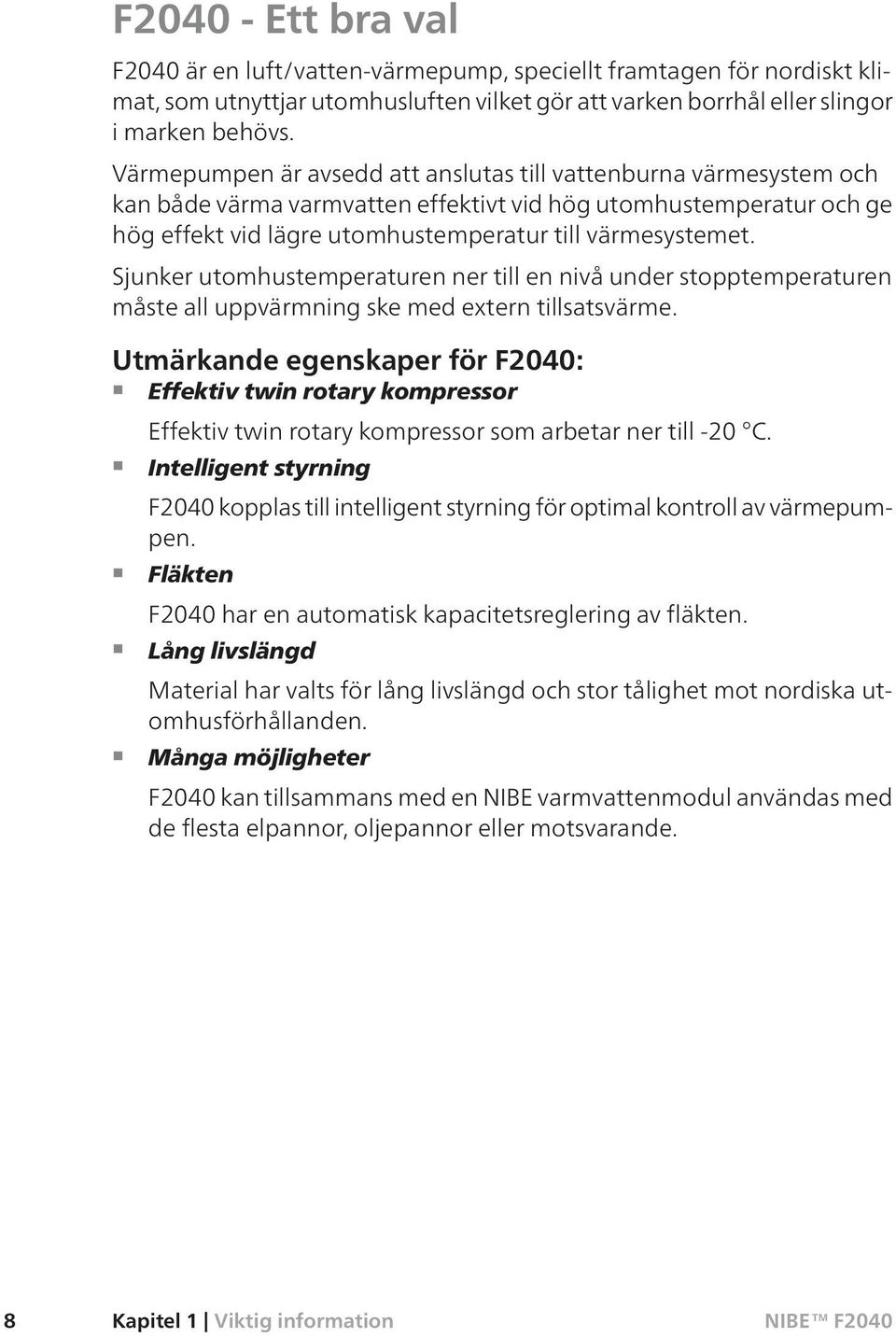 Sjunker utomhustemperaturen ner till en nivå under stopptemperaturen måste all uppvärmning ske med extern tillsatsvärme.