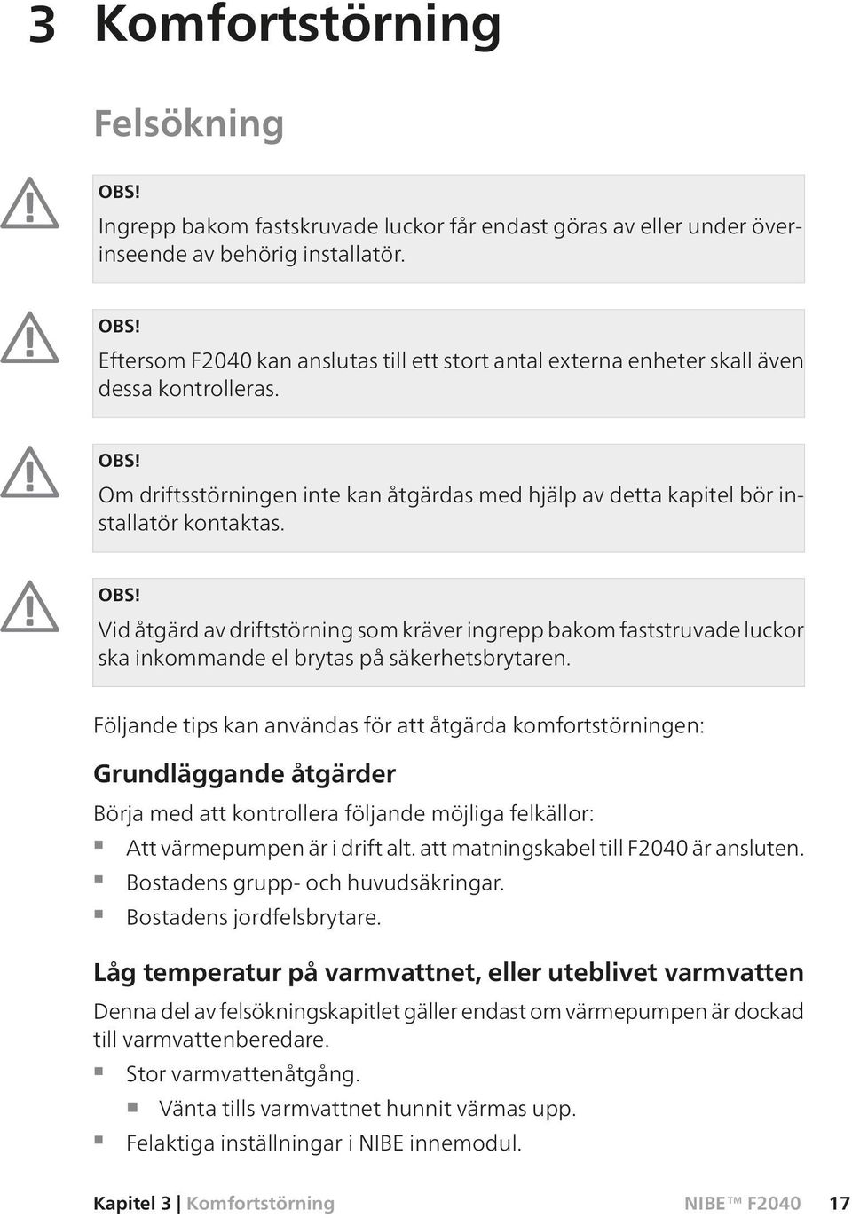 Vid åtgärd av driftstörning som kräver ingrepp bakom faststruvade luckor ska inkommande el brytas på säkerhetsbrytaren.