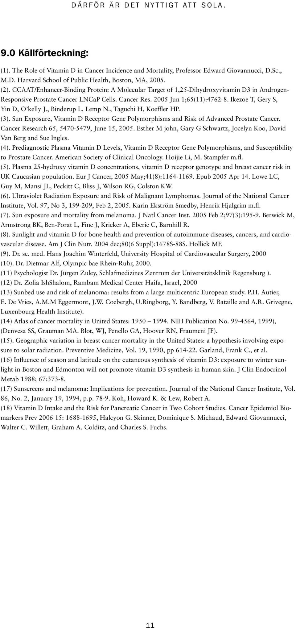 Ikezoe T, Gery S, Yin D, O kelly J., Binderup L, Lemp N., Taguchi H, Koeffler HP. (3). Sun Exposure, Vitamin D Receptor Gene Polymorphisms and Risk of Advanced Prostate Cancer.