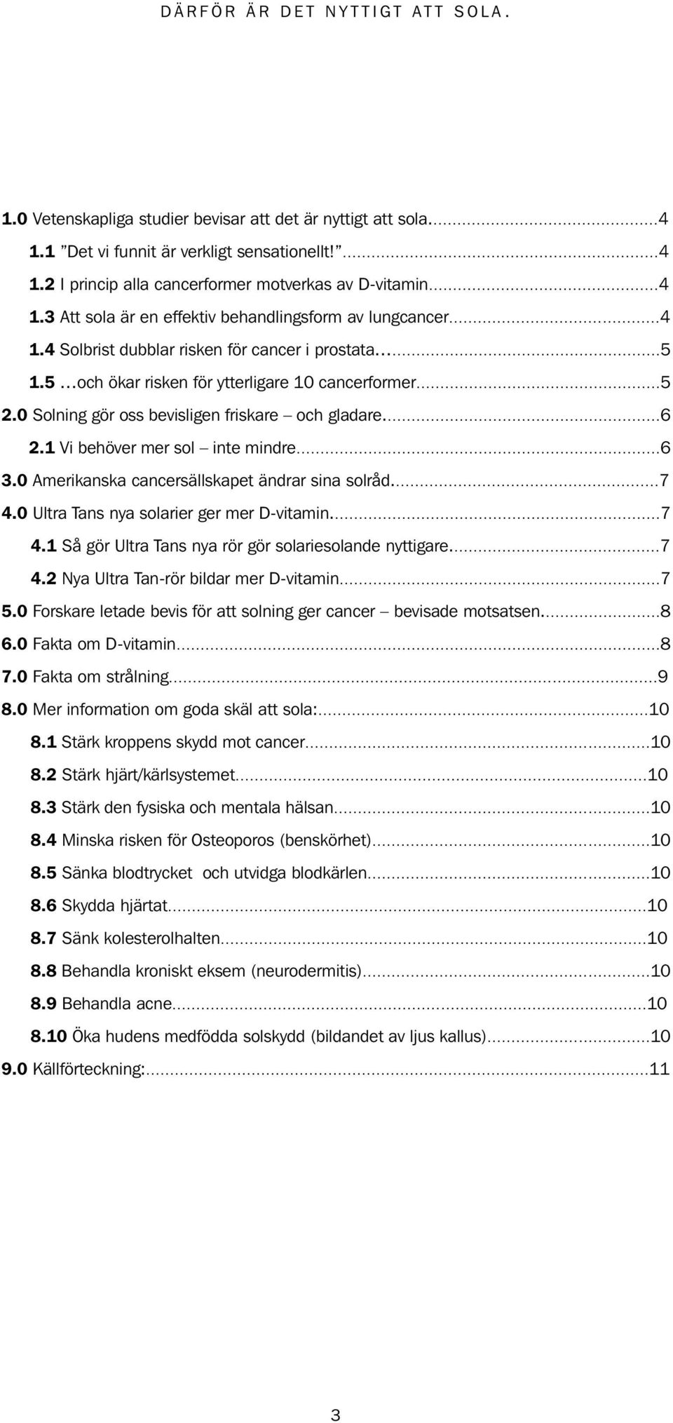 1 Vi behöver mer sol inte mindre...6 3.0 Amerikanska cancersällskapet ändrar sina solråd...7 4.0 Ultra Tans nya solarier ger mer D-vitamin...7 4.1 Så gör Ultra Tans nya rör gör solariesolande nyttigare.