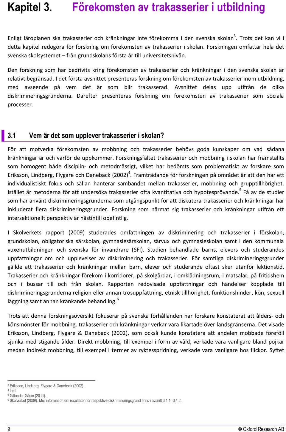 Den forskning som har bedrivits kring förekomsten av trakasserier och kränkningar i den svenska skolan är relativt begränsad.