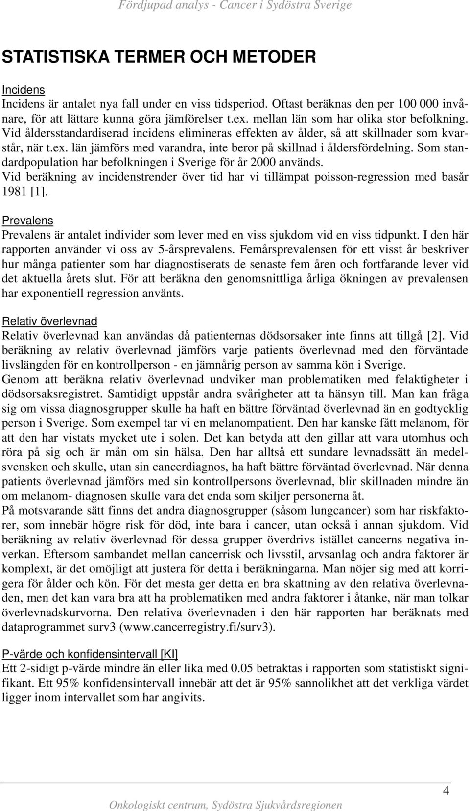 län jämförs med varandra, inte beror på skillnad i åldersfördelning. Som standardpopulation har befolkningen i Sverige för år 2 används.