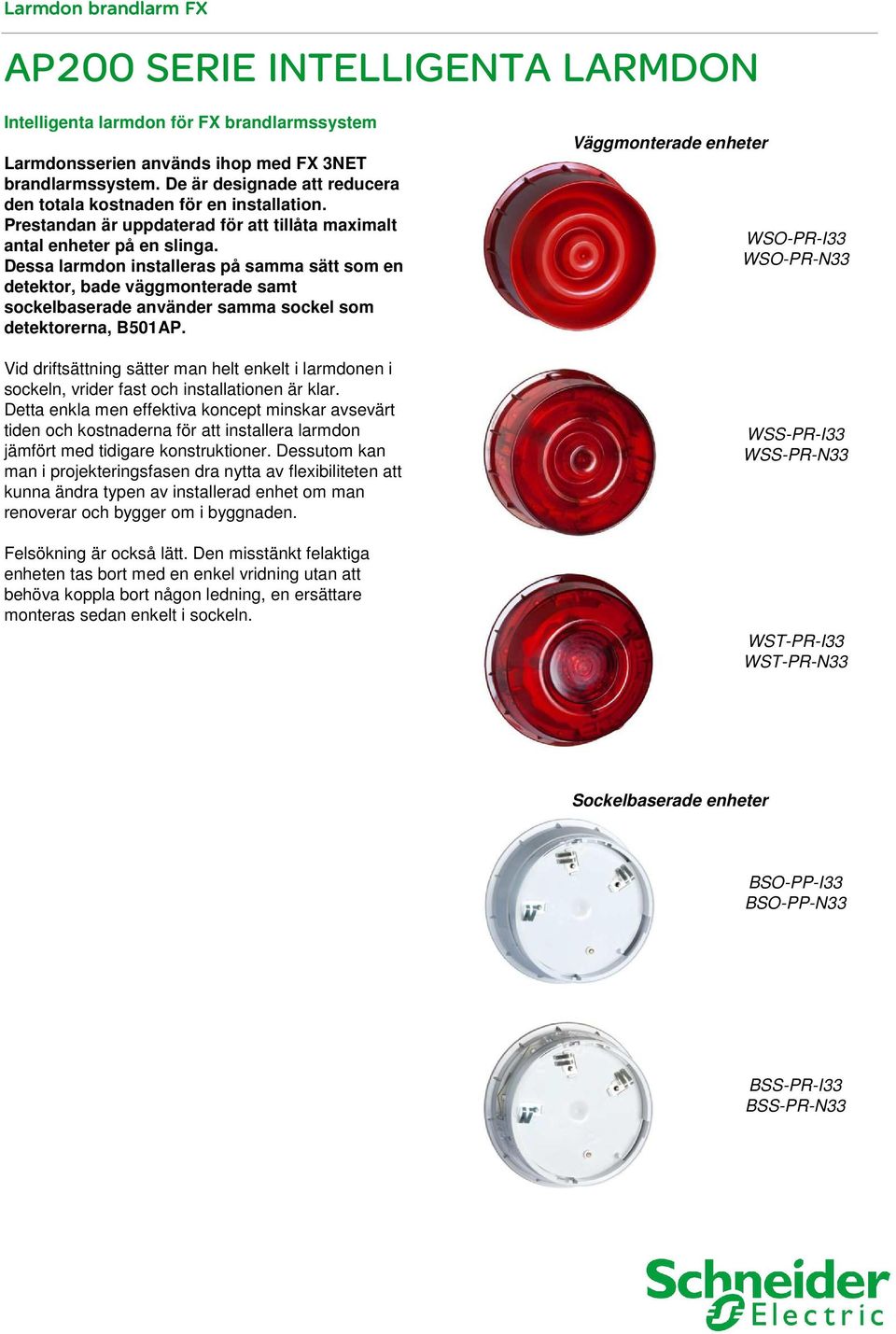Dessa larmdon installeras på samma sätt som en detektor, bade väggmonterade samt sockelbaserade använder samma sockel som detektorerna, B50AP.