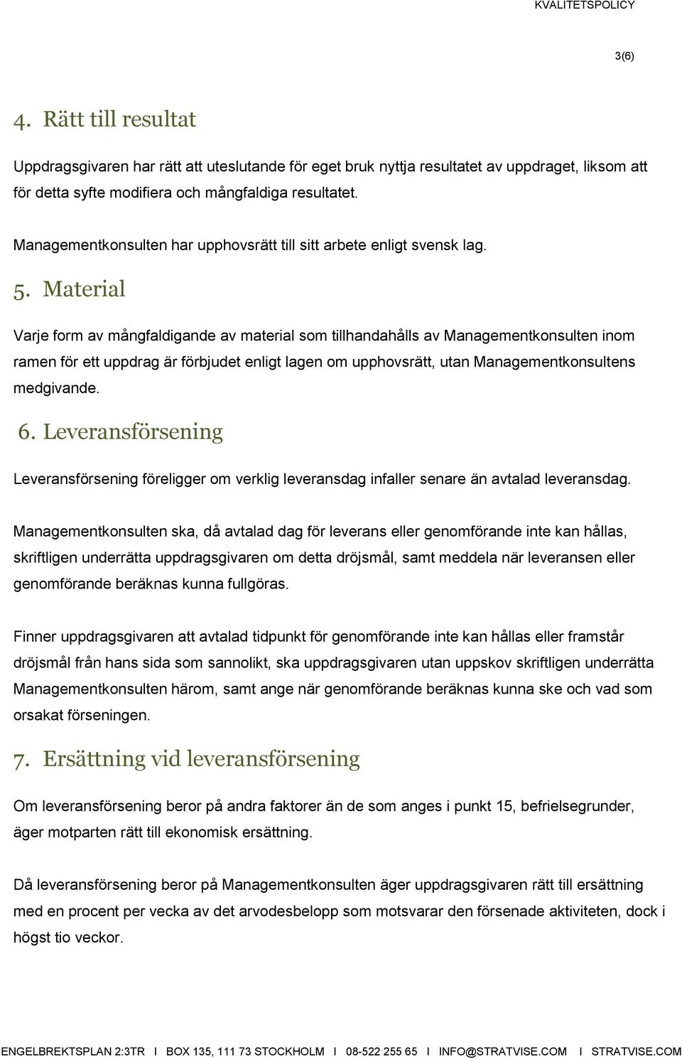 Material Varje form av mångfaldigande av material som tillhandahålls av Managementkonsulten inom ramen för ett uppdrag är förbjudet enligt lagen om upphovsrätt, utan Managementkonsultens medgivande.