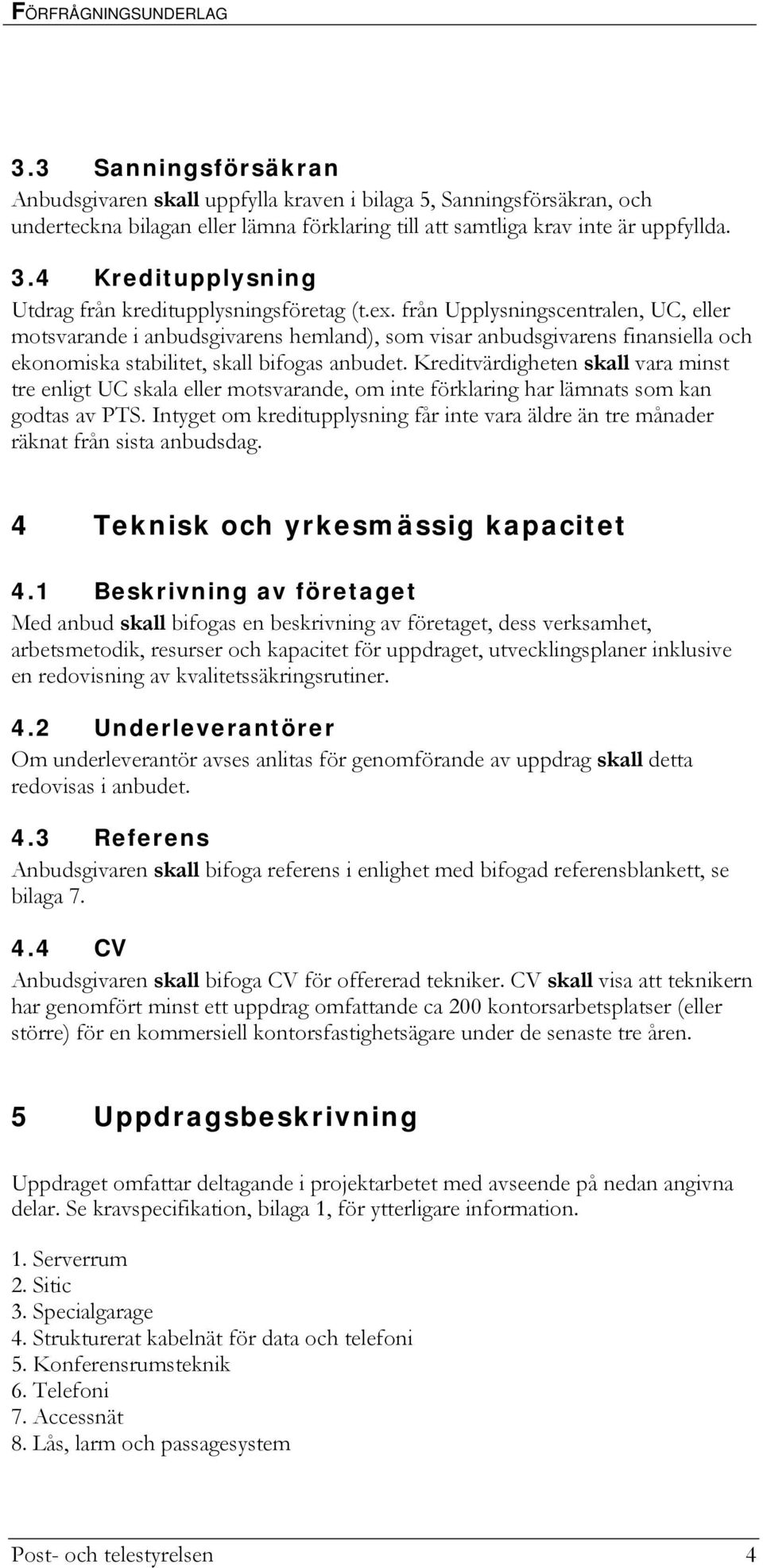 från Upplysningscentralen, UC, eller motsvarande i anbudsgivarens hemland), som visar anbudsgivarens finansiella och ekonomiska stabilitet, skall bifogas anbudet.