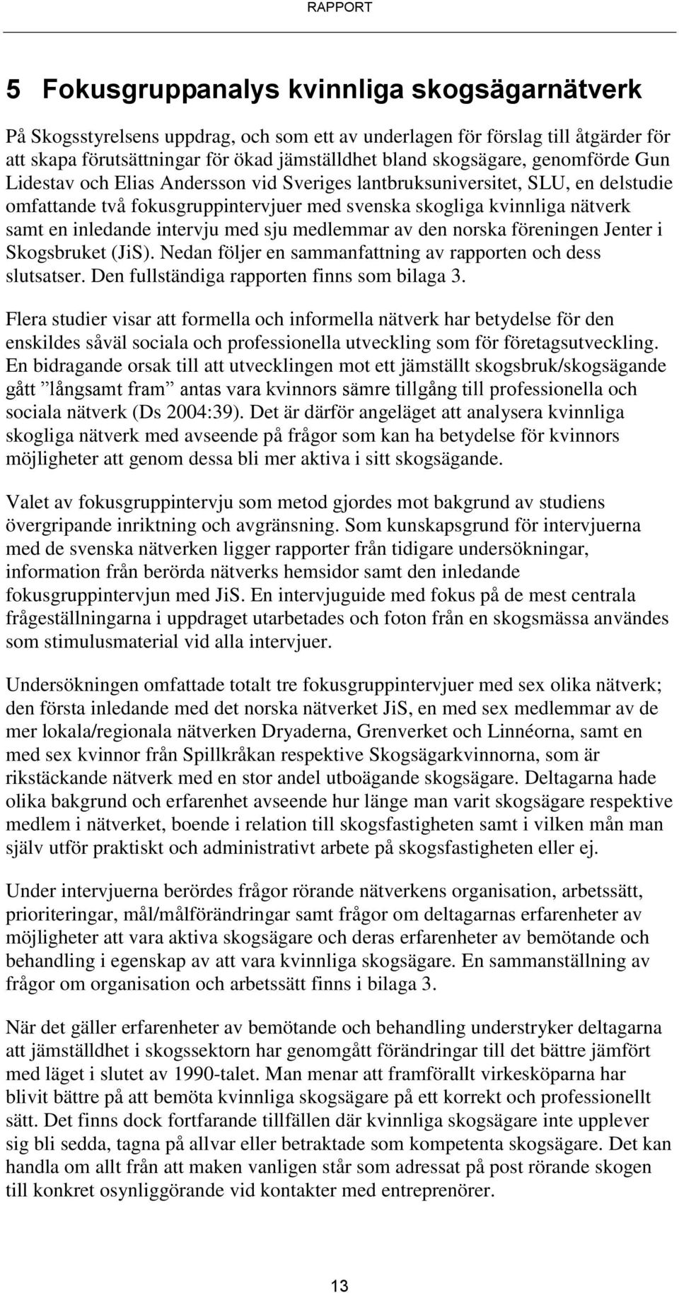 med sju medlemmar av den norska föreningen Jenter i Skogsbruket (JiS). Nedan följer en sammanfattning av rapporten och dess slutsatser. Den fullständiga rapporten finns som bilaga 3.