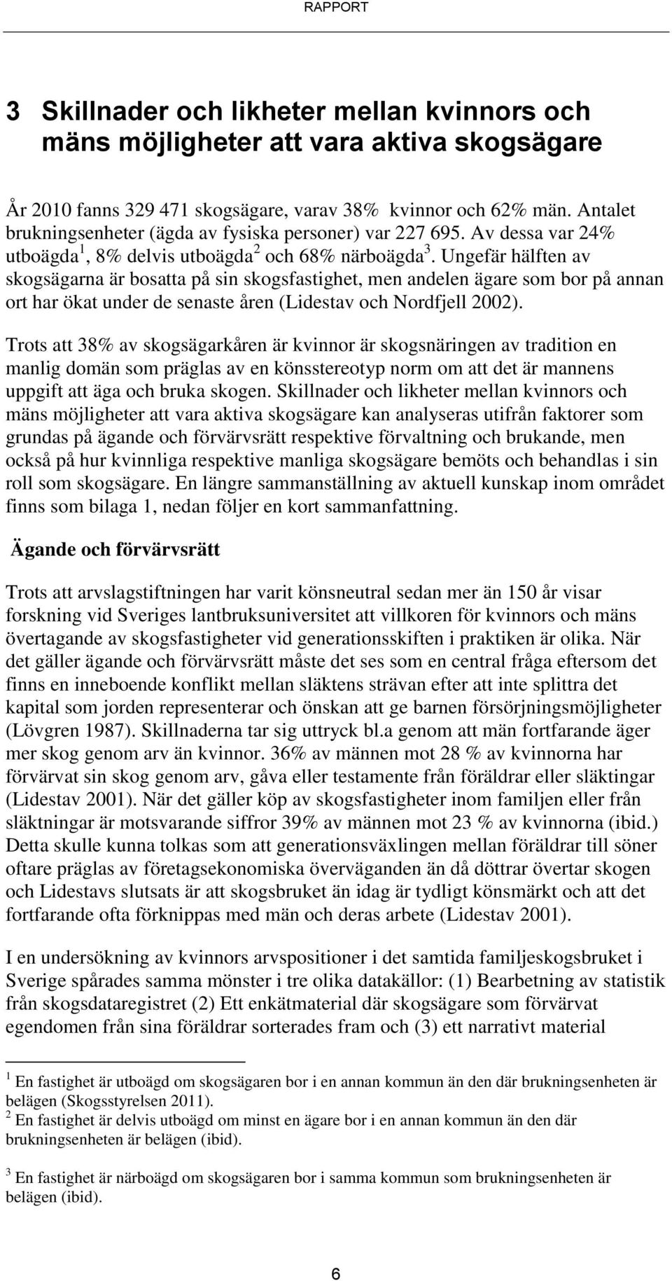 Ungefär hälften av skogsägarna är bosatta på sin skogsfastighet, men andelen ägare som bor på annan ort har ökat under de senaste åren (Lidestav och Nordfjell 2002).