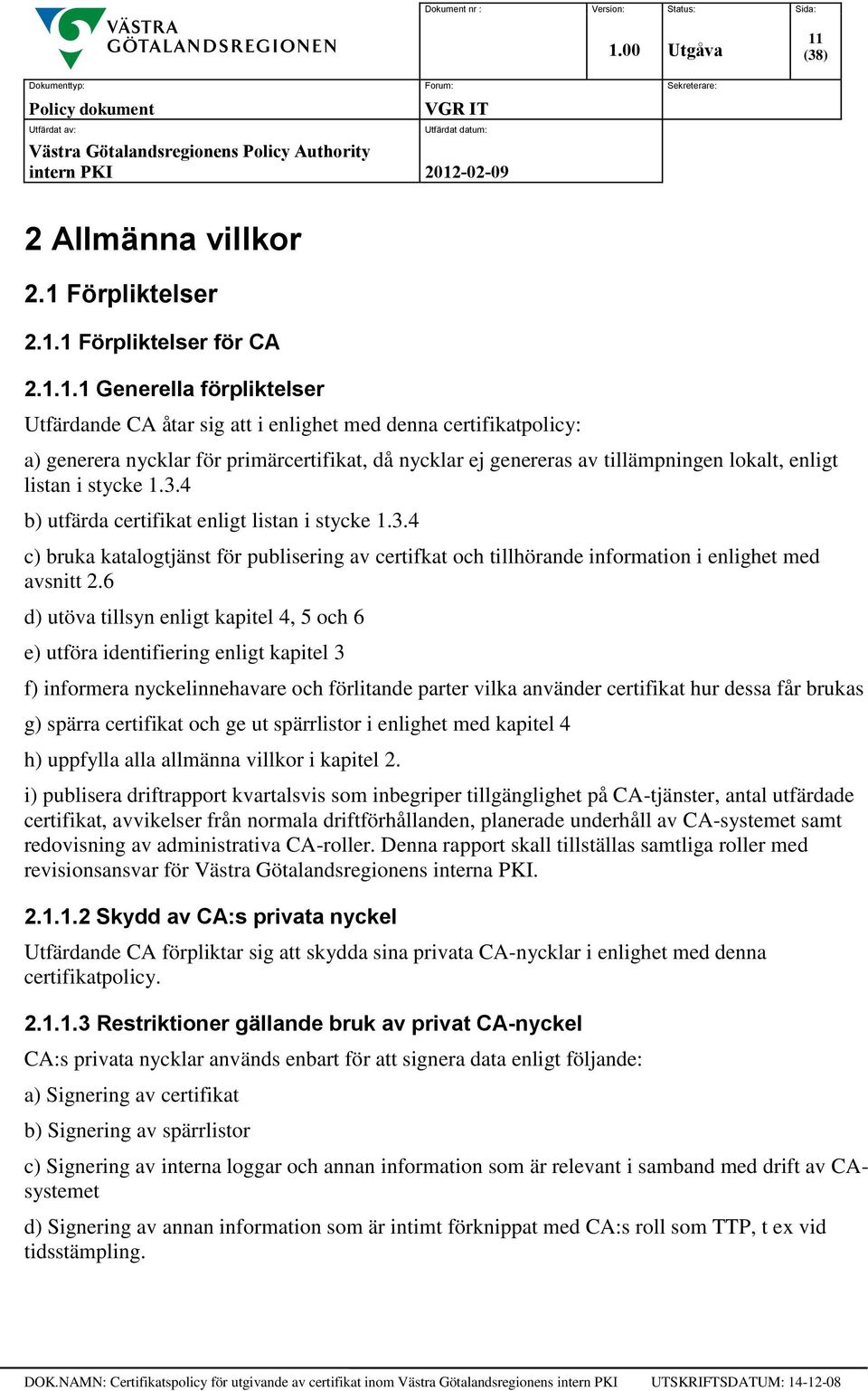 4 b) utfärda certifikat enligt listan i stycke 1.3.4 c) bruka katalogtjänst för publisering av certifkat och tillhörande information i enlighet med avsnitt 2.