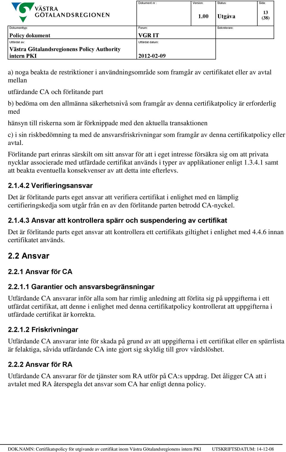 eller avtal. Förlitande part erinras särskilt om sitt ansvar för att i eget intresse försäkra sig om att privata nycklar associerade med utfärdade certifikat används i typer av applikationer enligt 1.