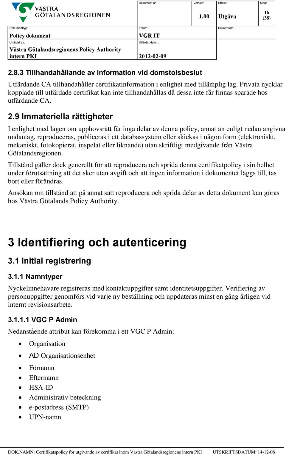 9 Immateriella rättigheter I enlighet med lagen om upphovsrätt får inga delar av denna policy, annat än enligt nedan angivna undantag, reproduceras, publiceras i ett databassystem eller skickas i