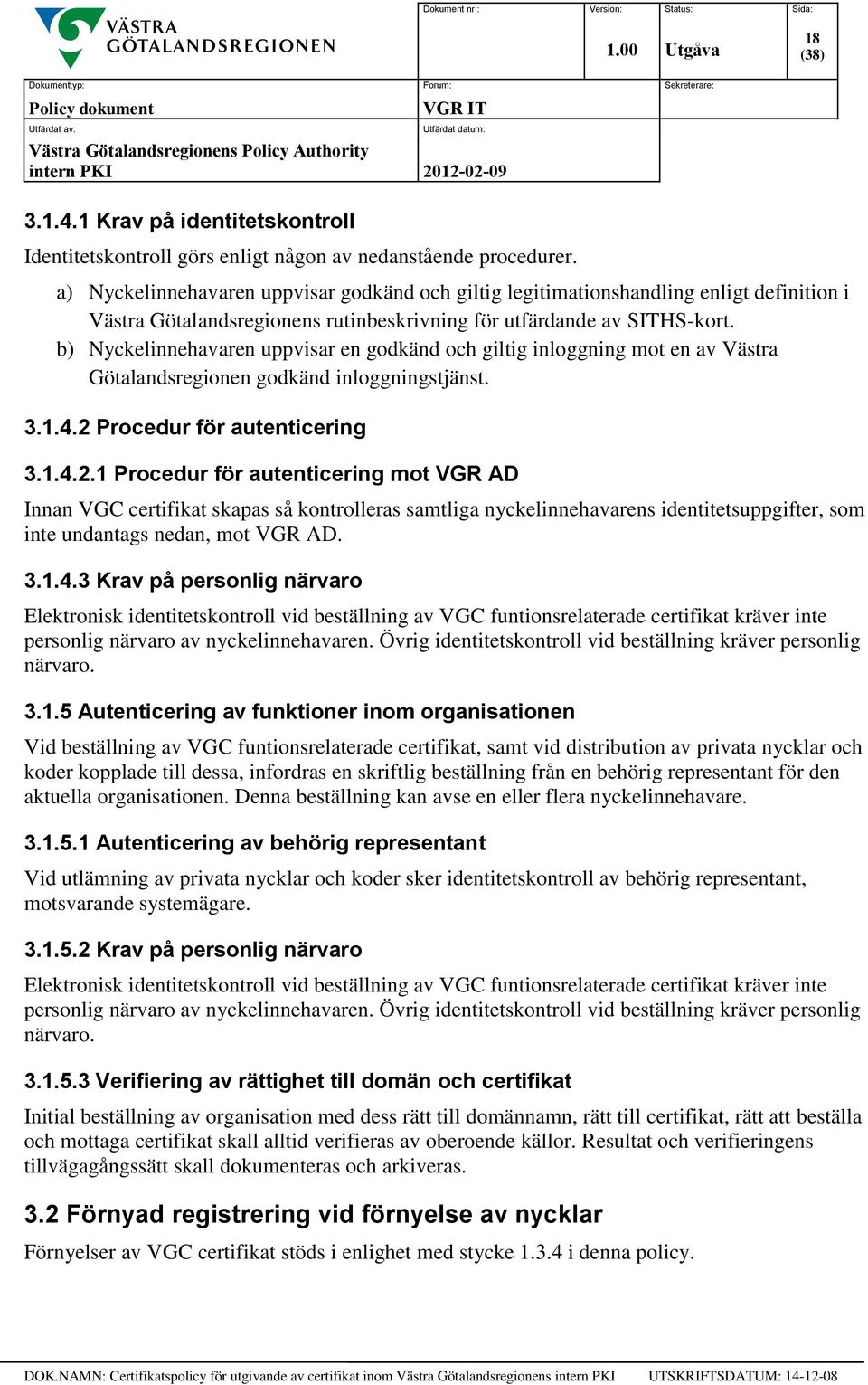 b) Nyckelinnehavaren uppvisar en godkänd och giltig inloggning mot en av Västra Götalandsregionen godkänd inloggningstjänst. 3.1.4.2 