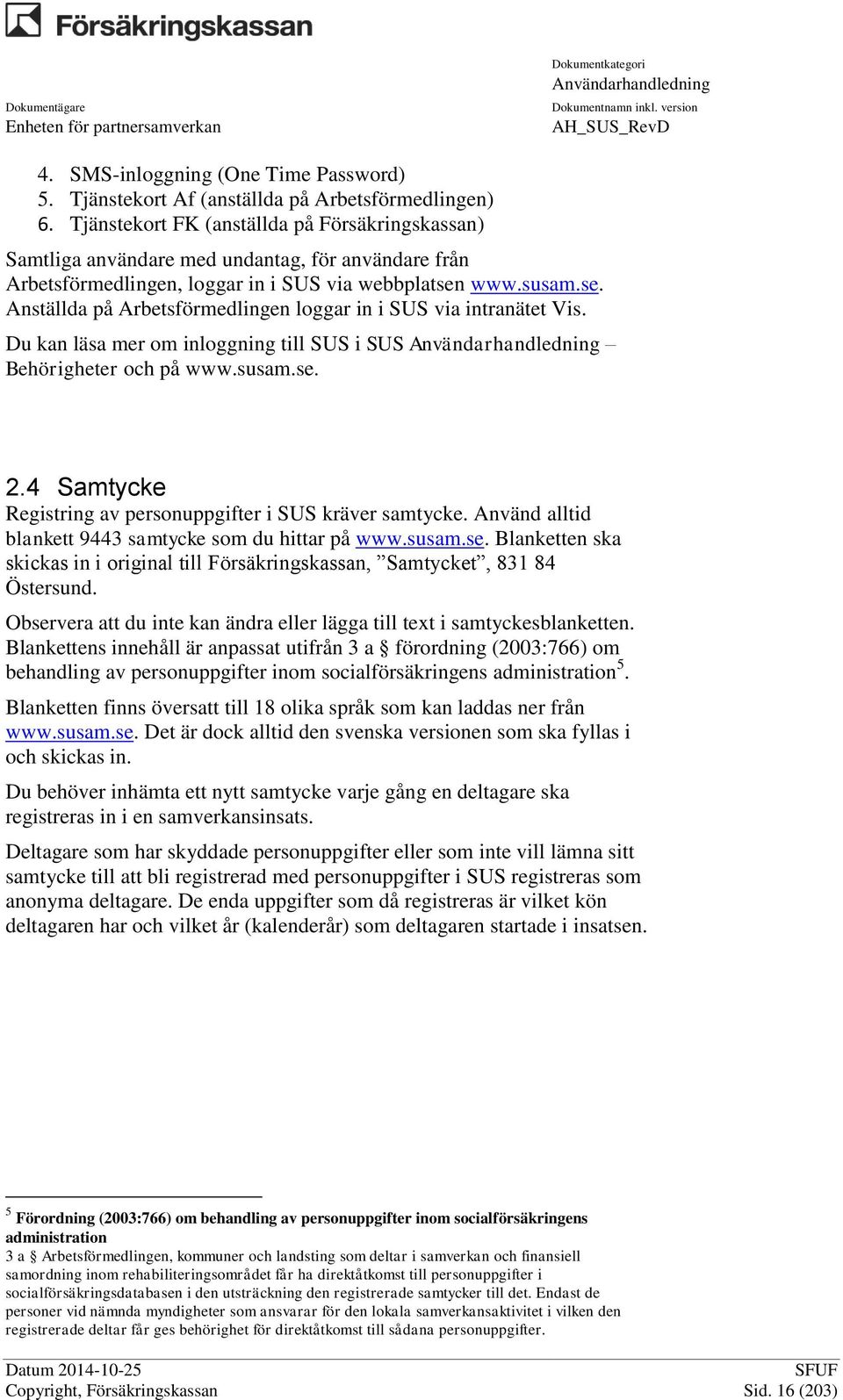 www.susam.se. Anställda på Arbetsförmedlingen loggar in i SUS via intranätet Vis. Du kan läsa mer om inloggning till SUS i SUS Behörigheter och på www.susam.se. 2.