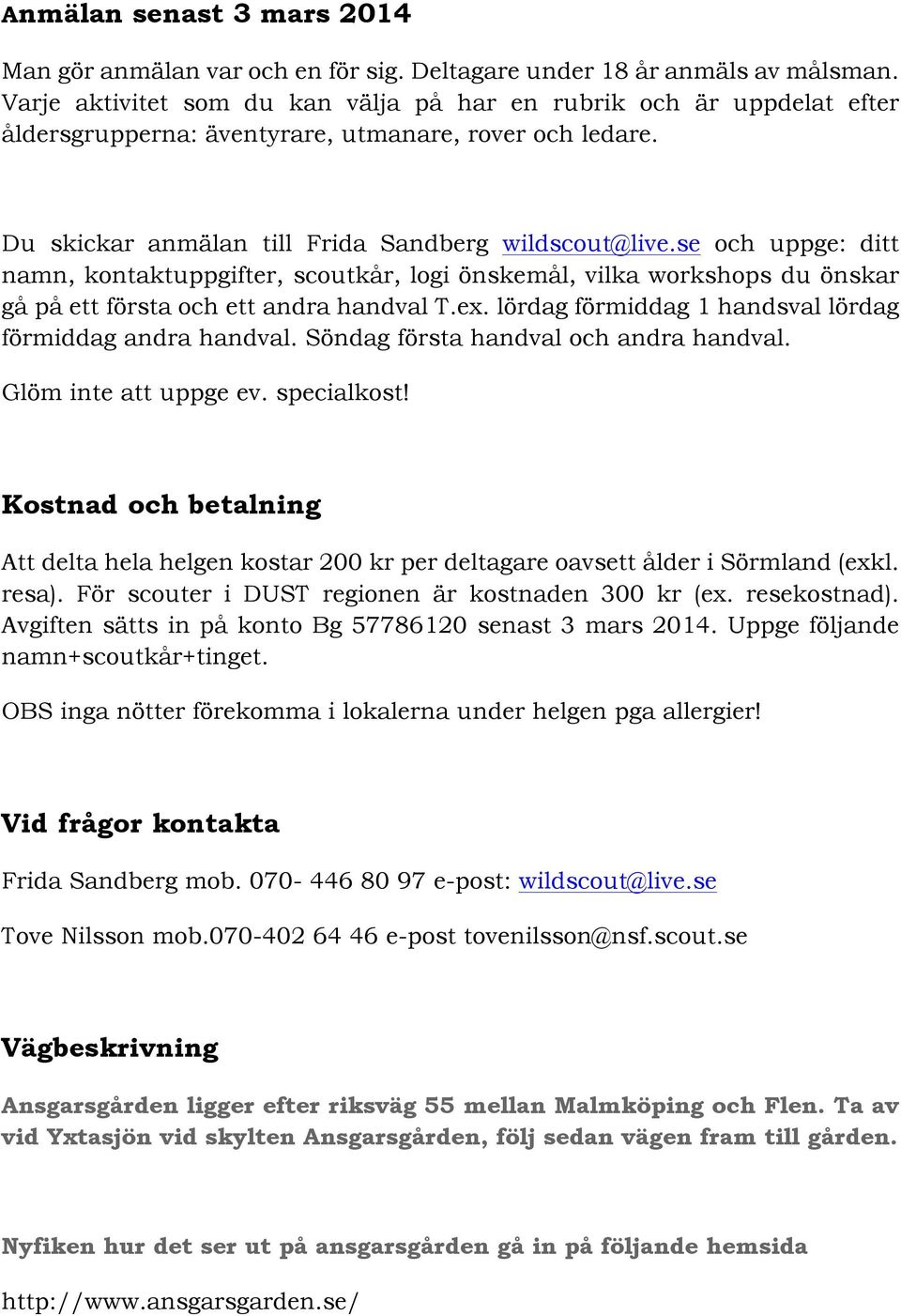 se och uppge: ditt namn, kontaktuppgifter, scoutkår, logi önskemål, vilka workshops du önskar gå på ett första och ett andra handval T.ex. lördag förmiddag 1 handsval lördag förmiddag andra handval.