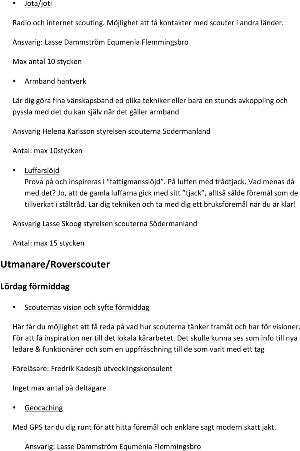 Utmanare/Roverscouter Lördag förmiddag Scouternas vision och syfte förmiddag Här får du möjlighet att få reda på vad hur scouterna tänker framåt och har för visioner.